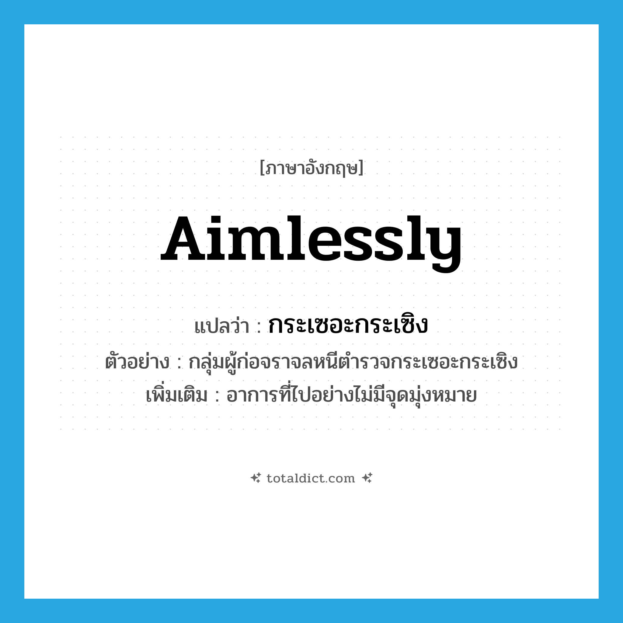 aimlessly แปลว่า?, คำศัพท์ภาษาอังกฤษ aimlessly แปลว่า กระเซอะกระเซิง ประเภท ADV ตัวอย่าง กลุ่มผู้ก่อจราจลหนีตำรวจกระเซอะกระเซิง เพิ่มเติม อาการที่ไปอย่างไม่มีจุดมุ่งหมาย หมวด ADV