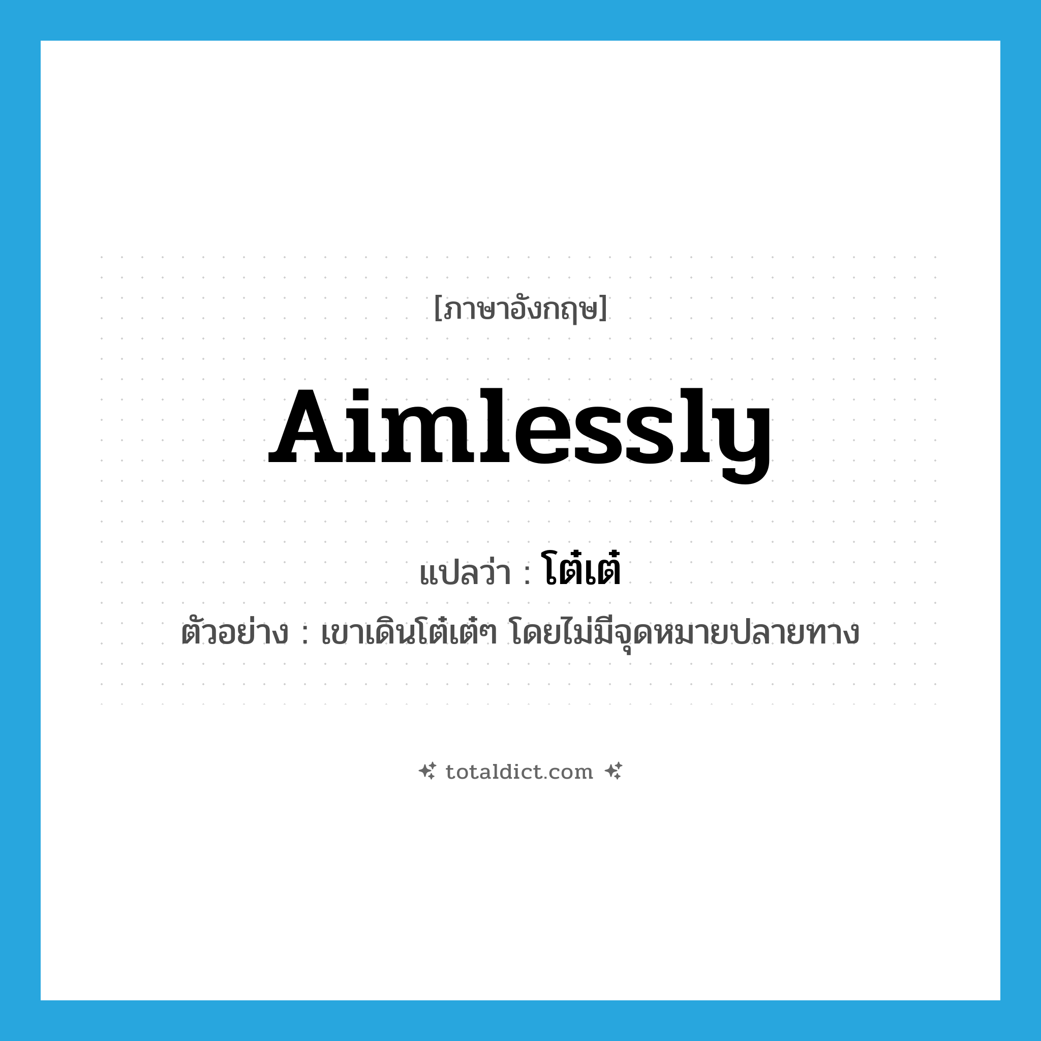 aimlessly แปลว่า?, คำศัพท์ภาษาอังกฤษ aimlessly แปลว่า โต๋เต๋ ประเภท ADV ตัวอย่าง เขาเดินโต๋เต๋ๆ โดยไม่มีจุดหมายปลายทาง หมวด ADV