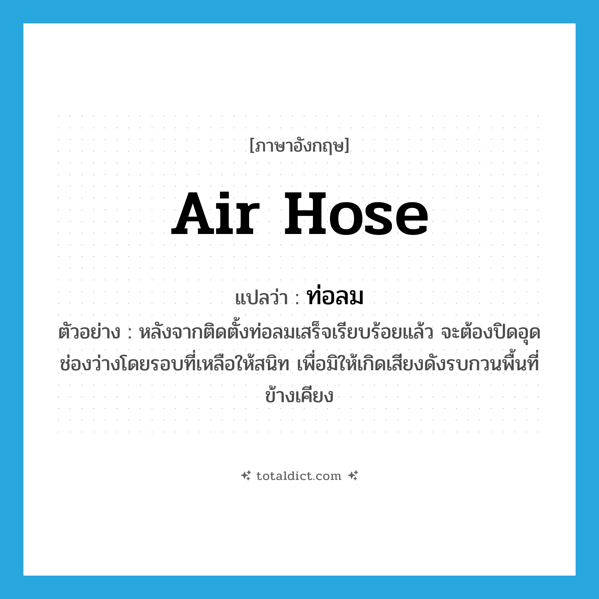 air hose แปลว่า?, คำศัพท์ภาษาอังกฤษ air hose แปลว่า ท่อลม ประเภท N ตัวอย่าง หลังจากติดตั้งท่อลมเสร็จเรียบร้อยแล้ว จะต้องปิดอุดช่องว่างโดยรอบที่เหลือให้สนิท เพื่อมิให้เกิดเสียงดังรบกวนพื้นที่ข้างเคียง หมวด N