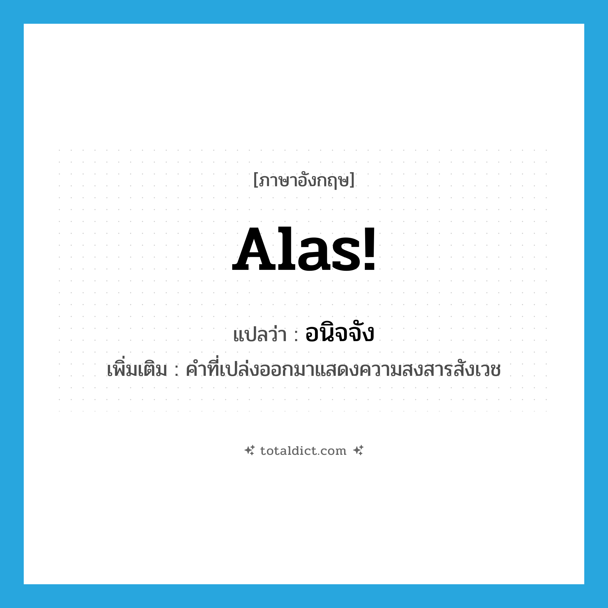 alas แปลว่า?, คำศัพท์ภาษาอังกฤษ Alas! แปลว่า อนิจจัง ประเภท INT เพิ่มเติม คำที่เปล่งออกมาแสดงความสงสารสังเวช หมวด INT