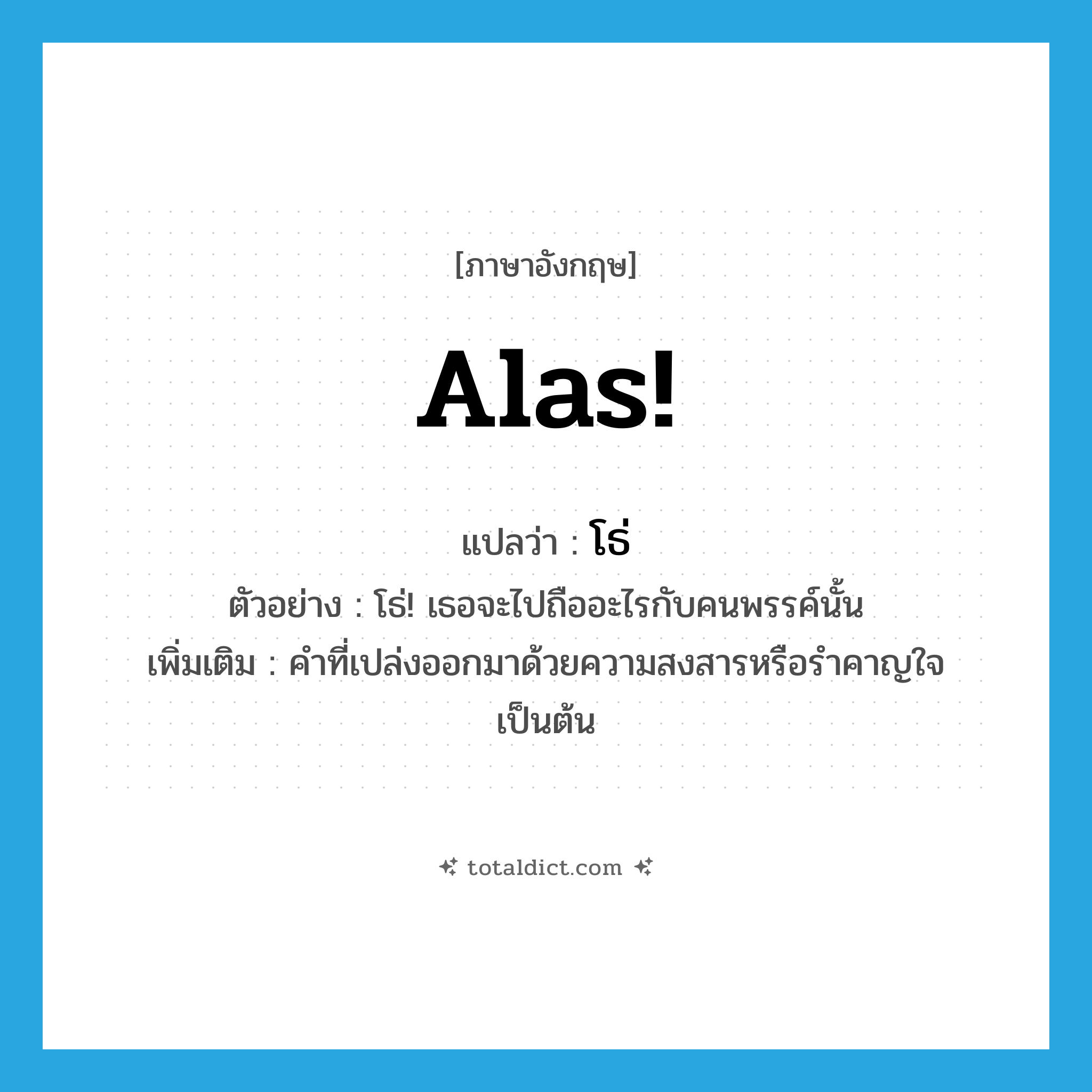 alas แปลว่า?, คำศัพท์ภาษาอังกฤษ Alas! แปลว่า โธ่ ประเภท INT ตัวอย่าง โธ่! เธอจะไปถืออะไรกับคนพรรค์นั้น เพิ่มเติม คำที่เปล่งออกมาด้วยความสงสารหรือรำคาญใจ เป็นต้น หมวด INT