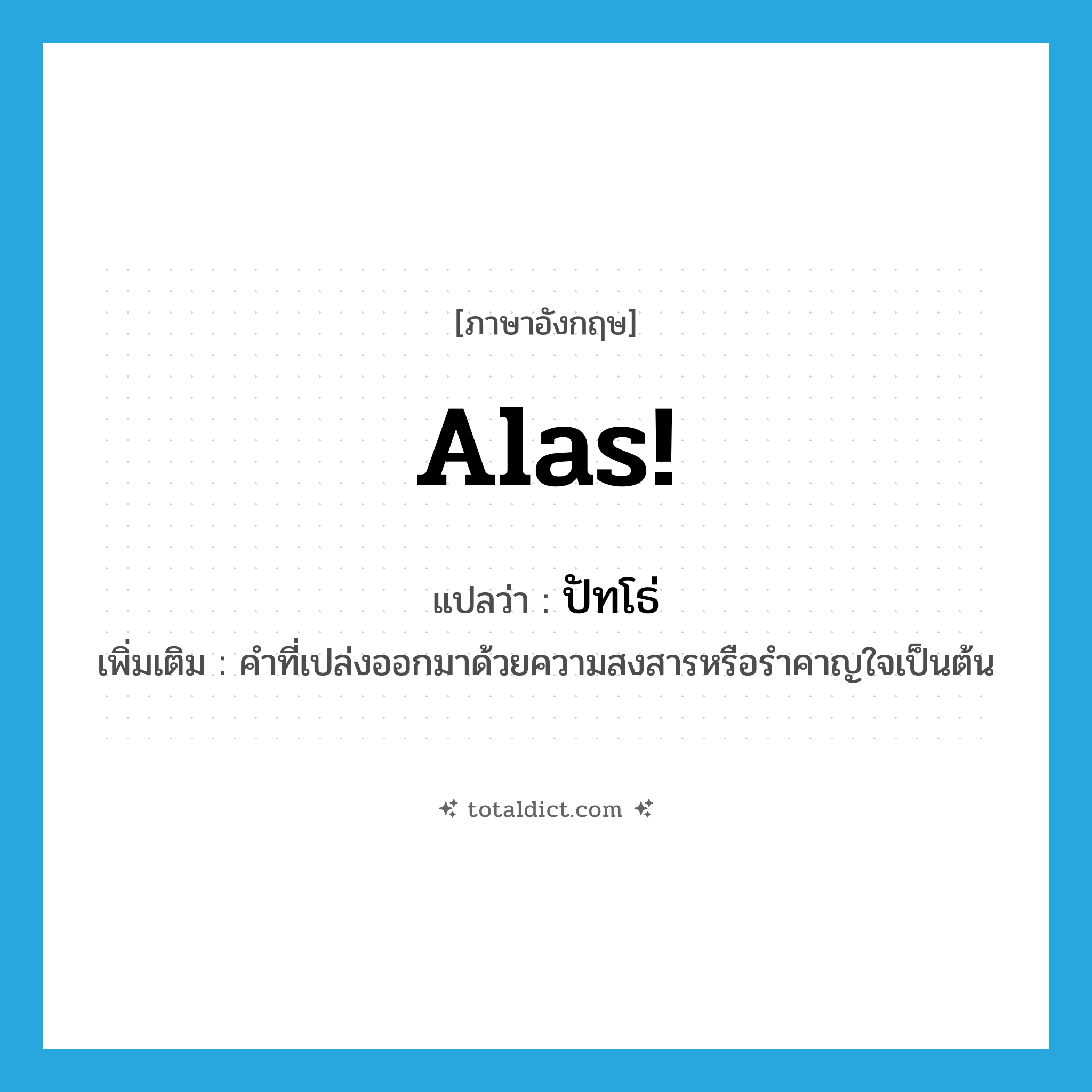 alas แปลว่า?, คำศัพท์ภาษาอังกฤษ Alas! แปลว่า ปัทโธ่ ประเภท INT เพิ่มเติม คำที่เปล่งออกมาด้วยความสงสารหรือรำคาญใจเป็นต้น หมวด INT