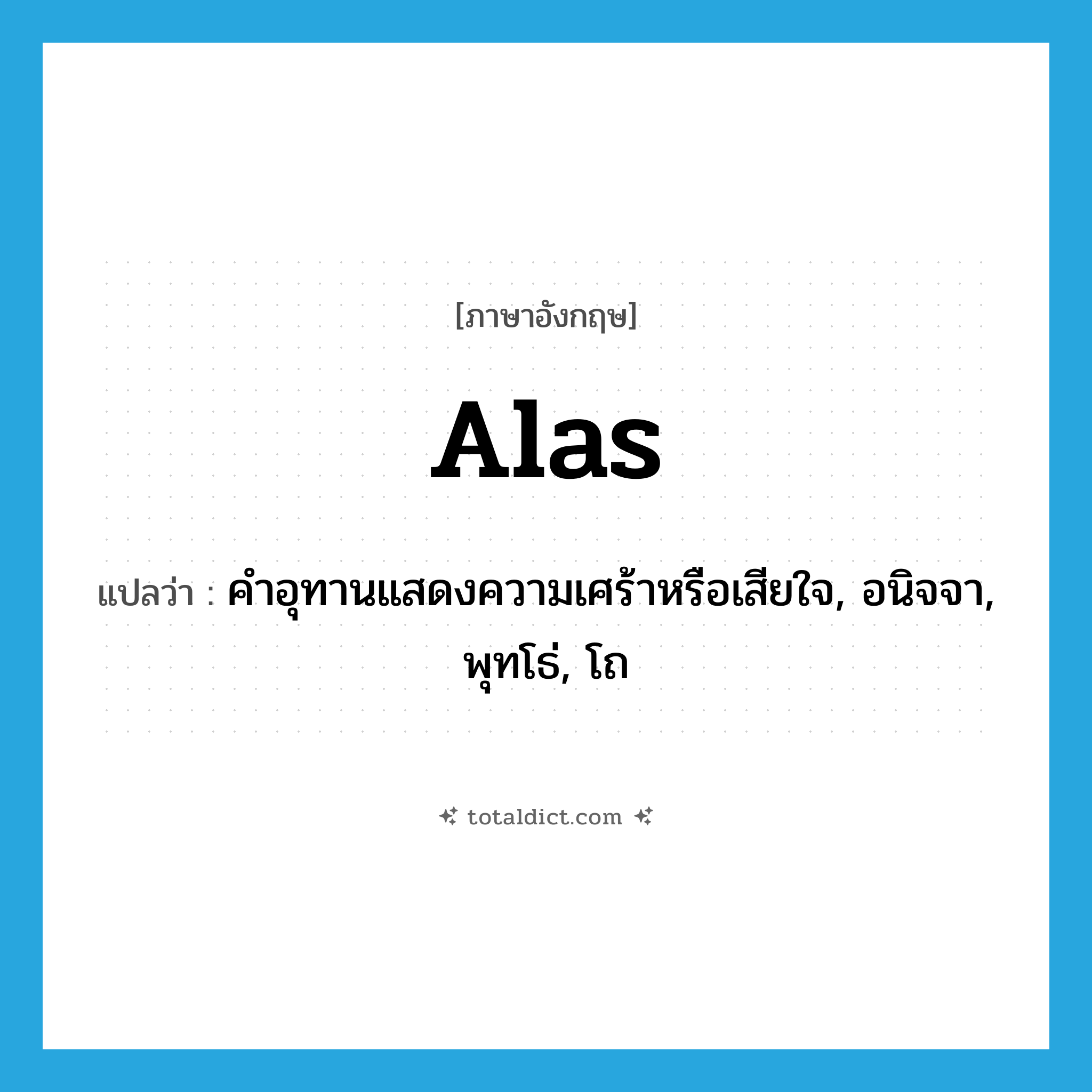 alas แปลว่า?, คำศัพท์ภาษาอังกฤษ alas แปลว่า คำอุทานแสดงความเศร้าหรือเสียใจ, อนิจจา, พุทโธ่, โถ ประเภท INT หมวด INT