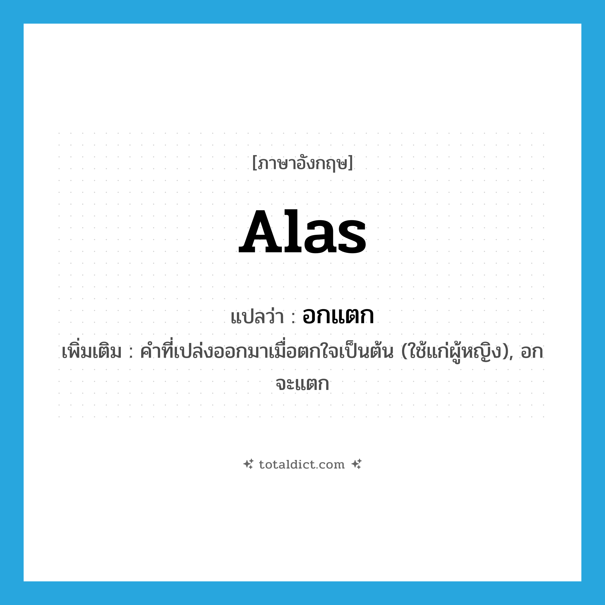 alas แปลว่า?, คำศัพท์ภาษาอังกฤษ Alas แปลว่า อกแตก ประเภท INT เพิ่มเติม คำที่เปล่งออกมาเมื่อตกใจเป็นต้น (ใช้แก่ผู้หญิง), อกจะแตก หมวด INT