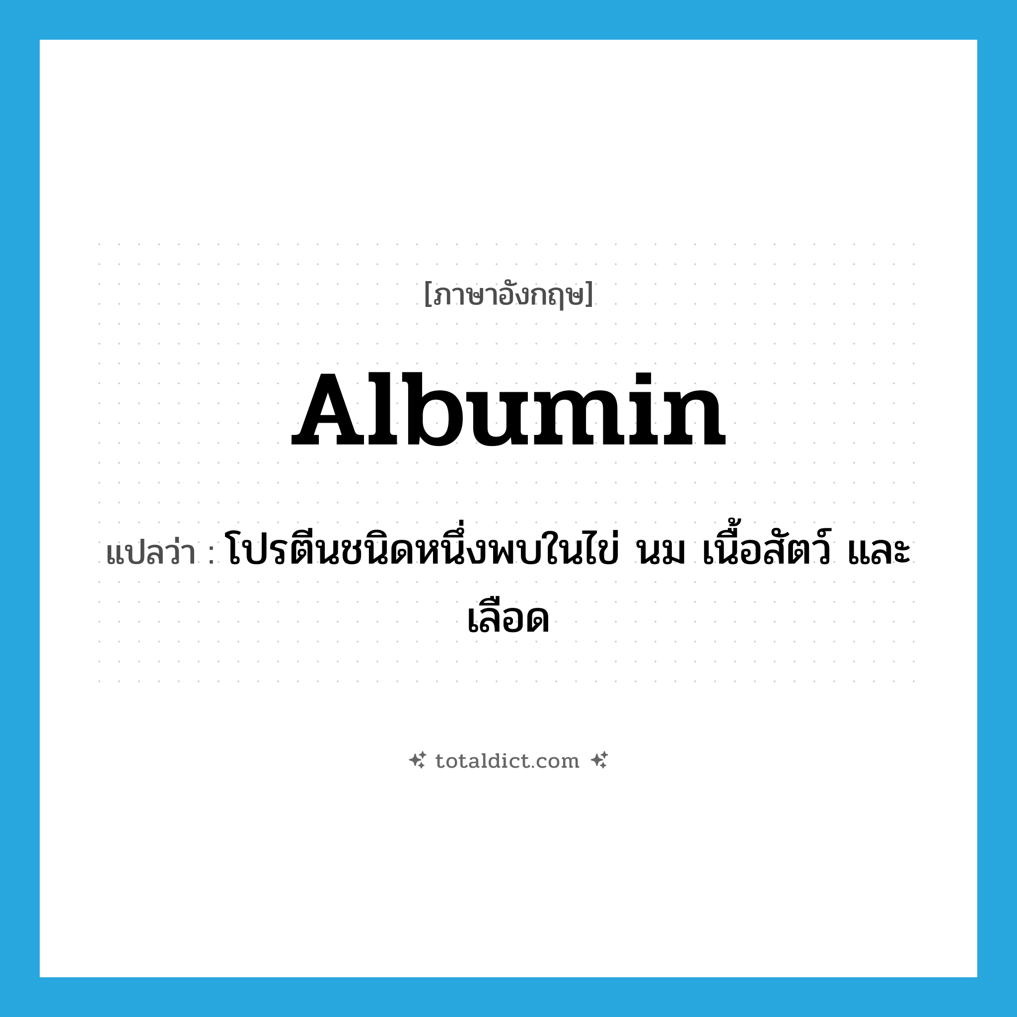 albumin แปลว่า?, คำศัพท์ภาษาอังกฤษ albumin แปลว่า โปรตีนชนิดหนึ่งพบในไข่ นม เนื้อสัตว์ และเลือด ประเภท N หมวด N