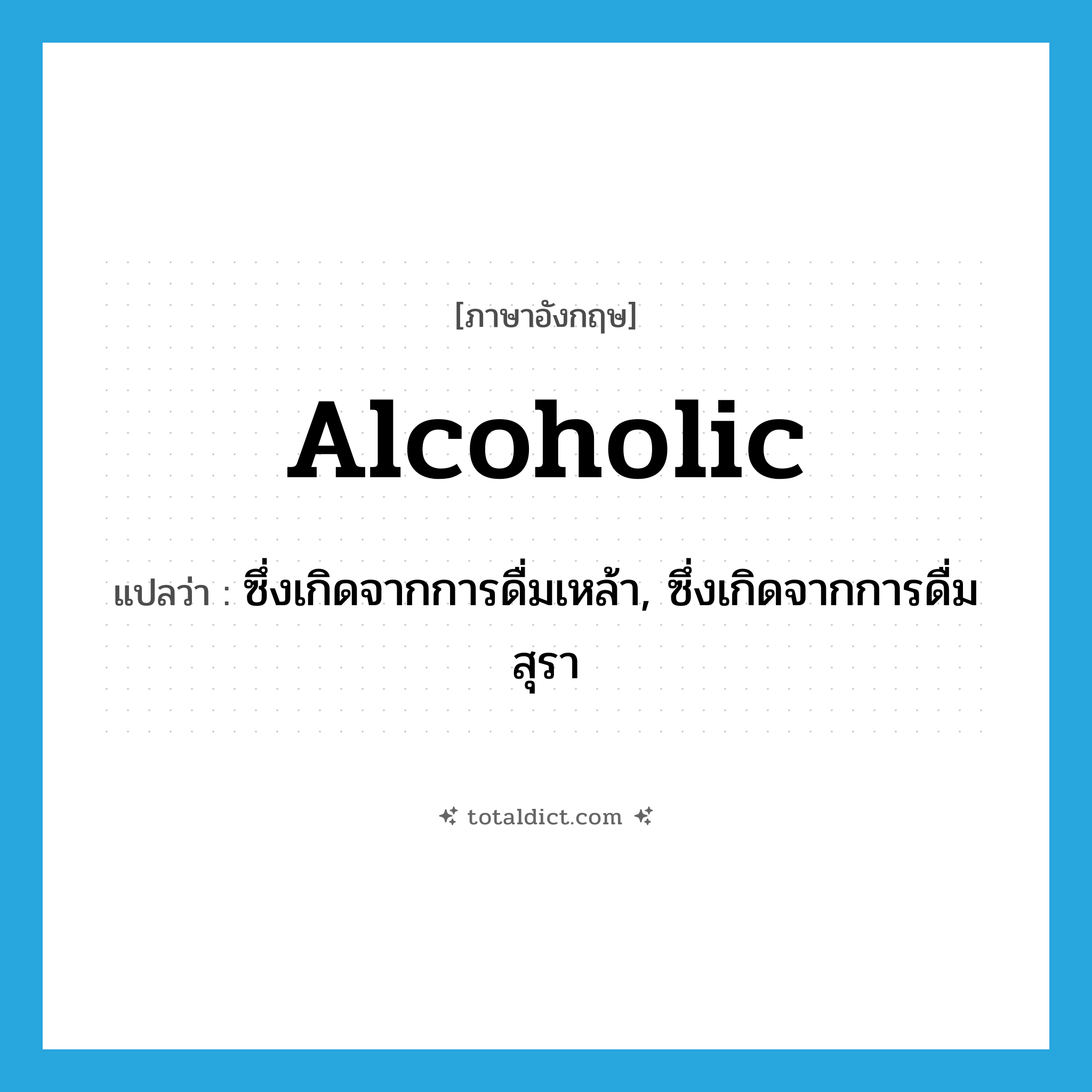 alcoholic แปลว่า?, คำศัพท์ภาษาอังกฤษ alcoholic แปลว่า ซึ่งเกิดจากการดื่มเหล้า, ซึ่งเกิดจากการดื่มสุรา ประเภท ADJ หมวด ADJ