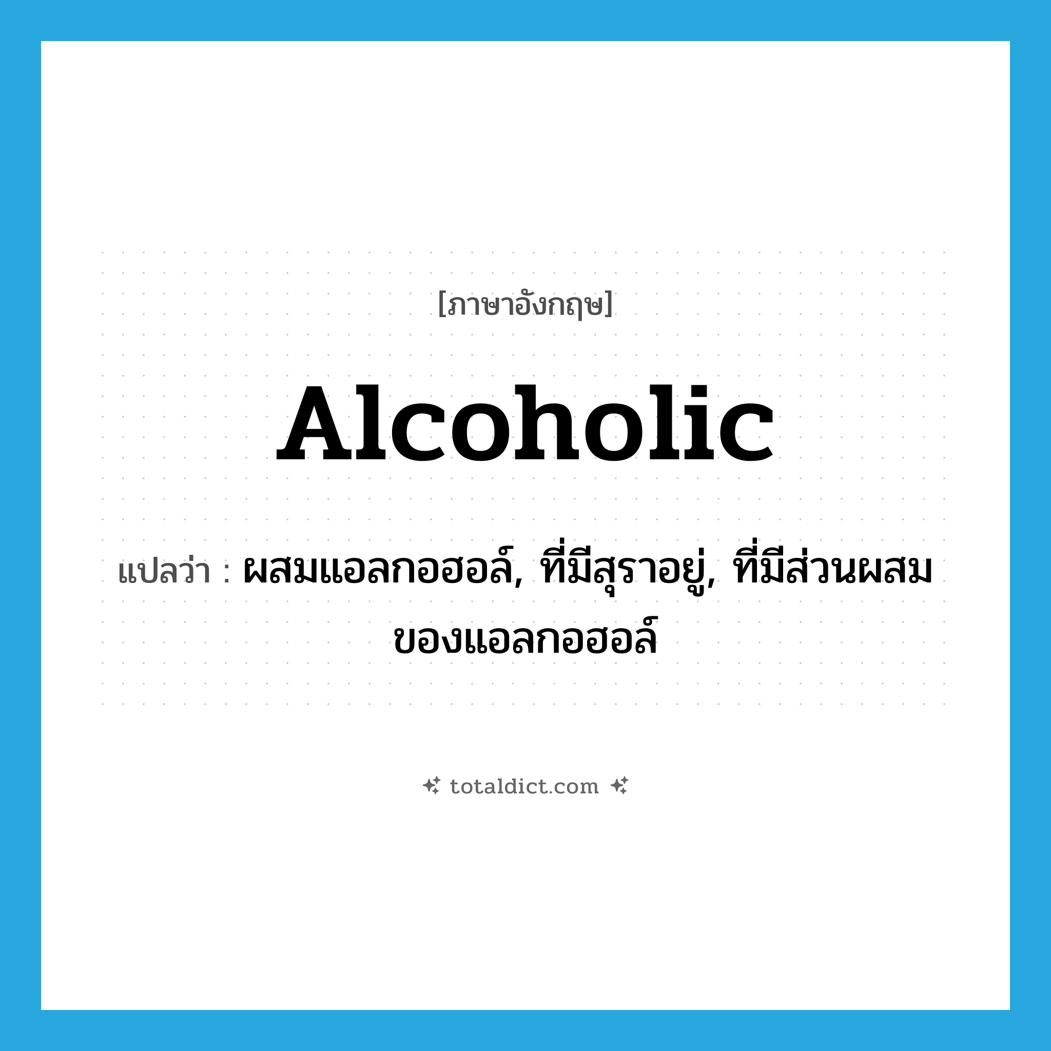 alcoholic แปลว่า?, คำศัพท์ภาษาอังกฤษ alcoholic แปลว่า ผสมแอลกอฮอล์, ที่มีสุราอยู่, ที่มีส่วนผสมของแอลกอฮอล์ ประเภท ADJ หมวด ADJ