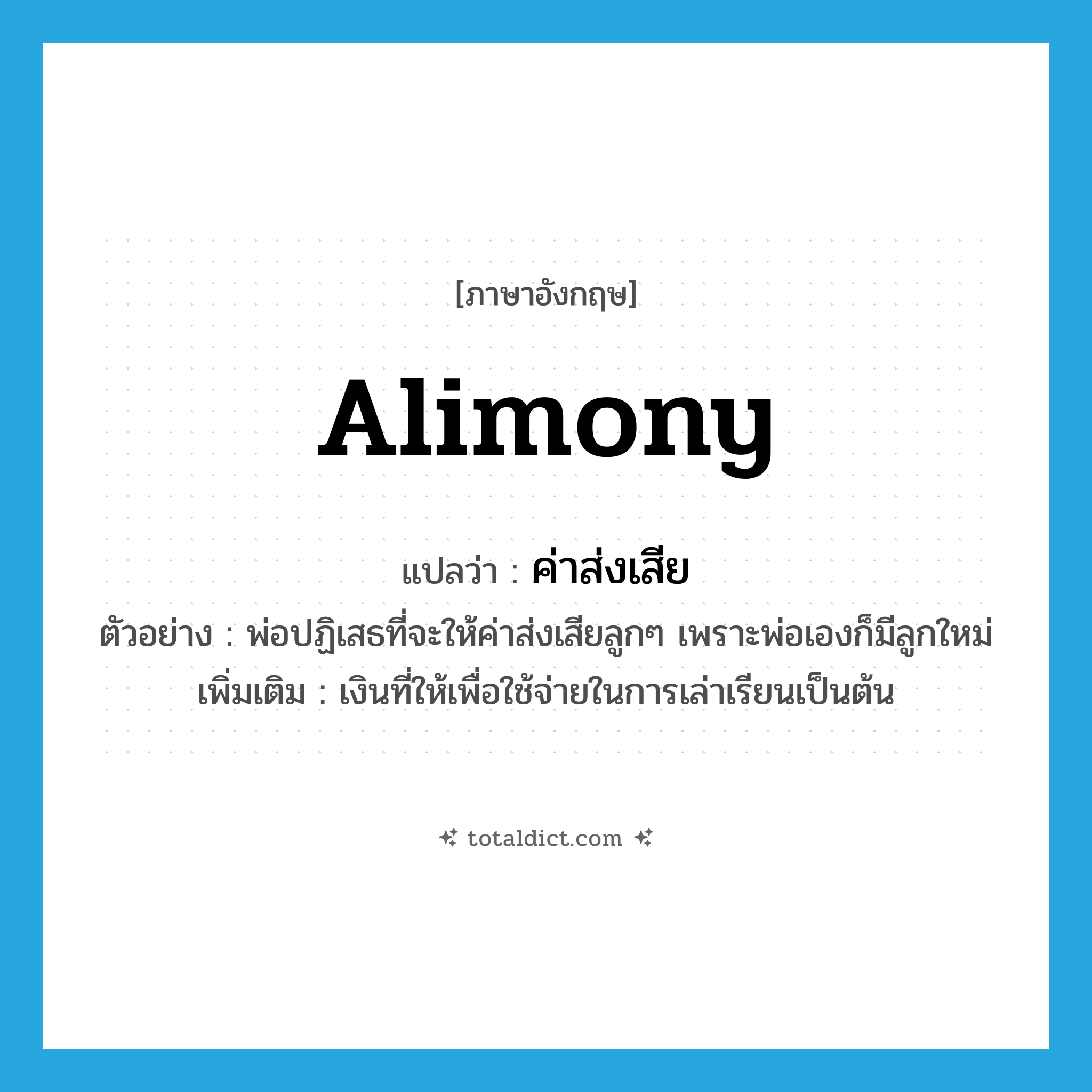 alimony แปลว่า?, คำศัพท์ภาษาอังกฤษ alimony แปลว่า ค่าส่งเสีย ประเภท N ตัวอย่าง พ่อปฏิเสธที่จะให้ค่าส่งเสียลูกๆ เพราะพ่อเองก็มีลูกใหม่ เพิ่มเติม เงินที่ให้เพื่อใช้จ่ายในการเล่าเรียนเป็นต้น หมวด N