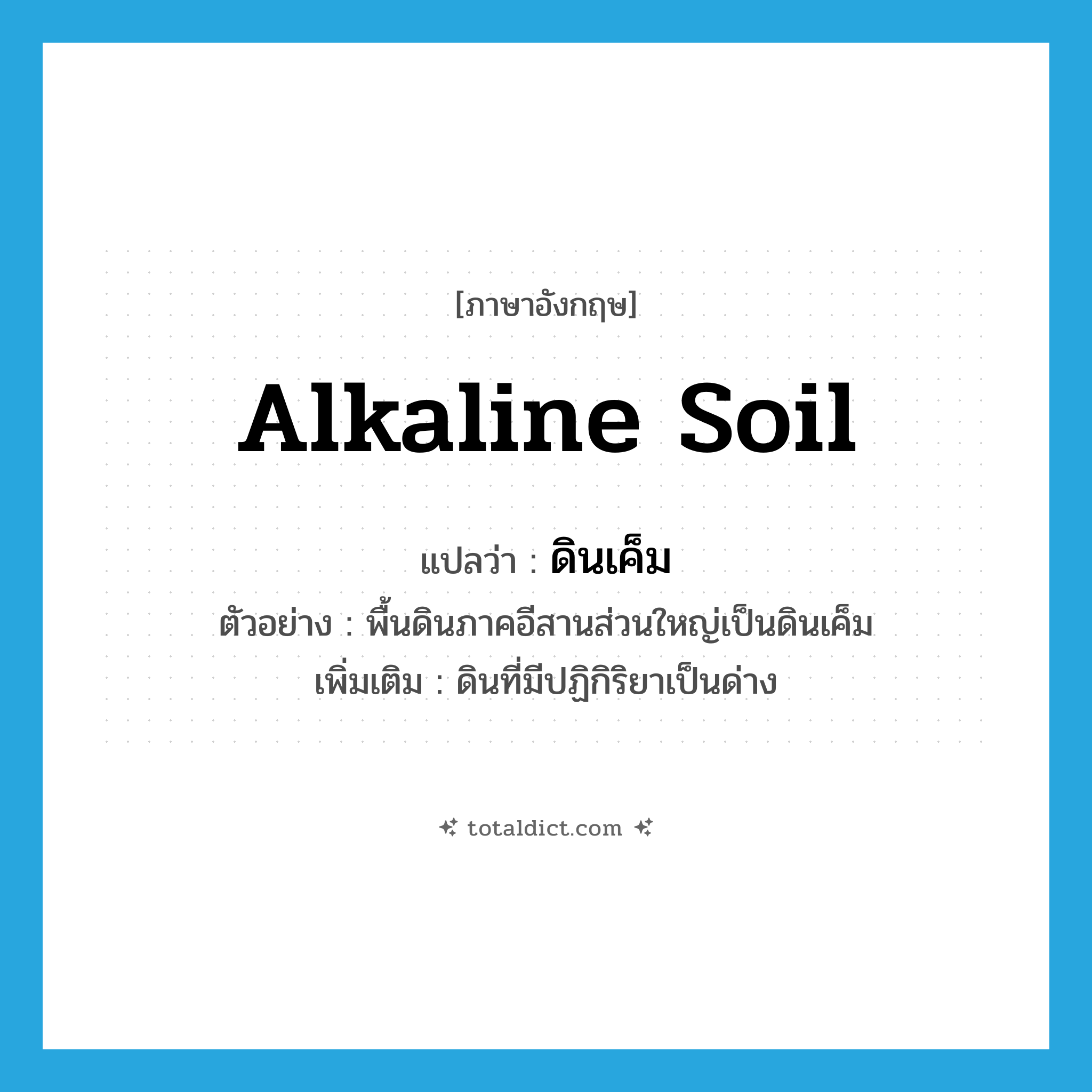 alkaline soil แปลว่า?, คำศัพท์ภาษาอังกฤษ alkaline soil แปลว่า ดินเค็ม ประเภท N ตัวอย่าง พื้นดินภาคอีสานส่วนใหญ่เป็นดินเค็ม เพิ่มเติม ดินที่มีปฏิกิริยาเป็นด่าง หมวด N