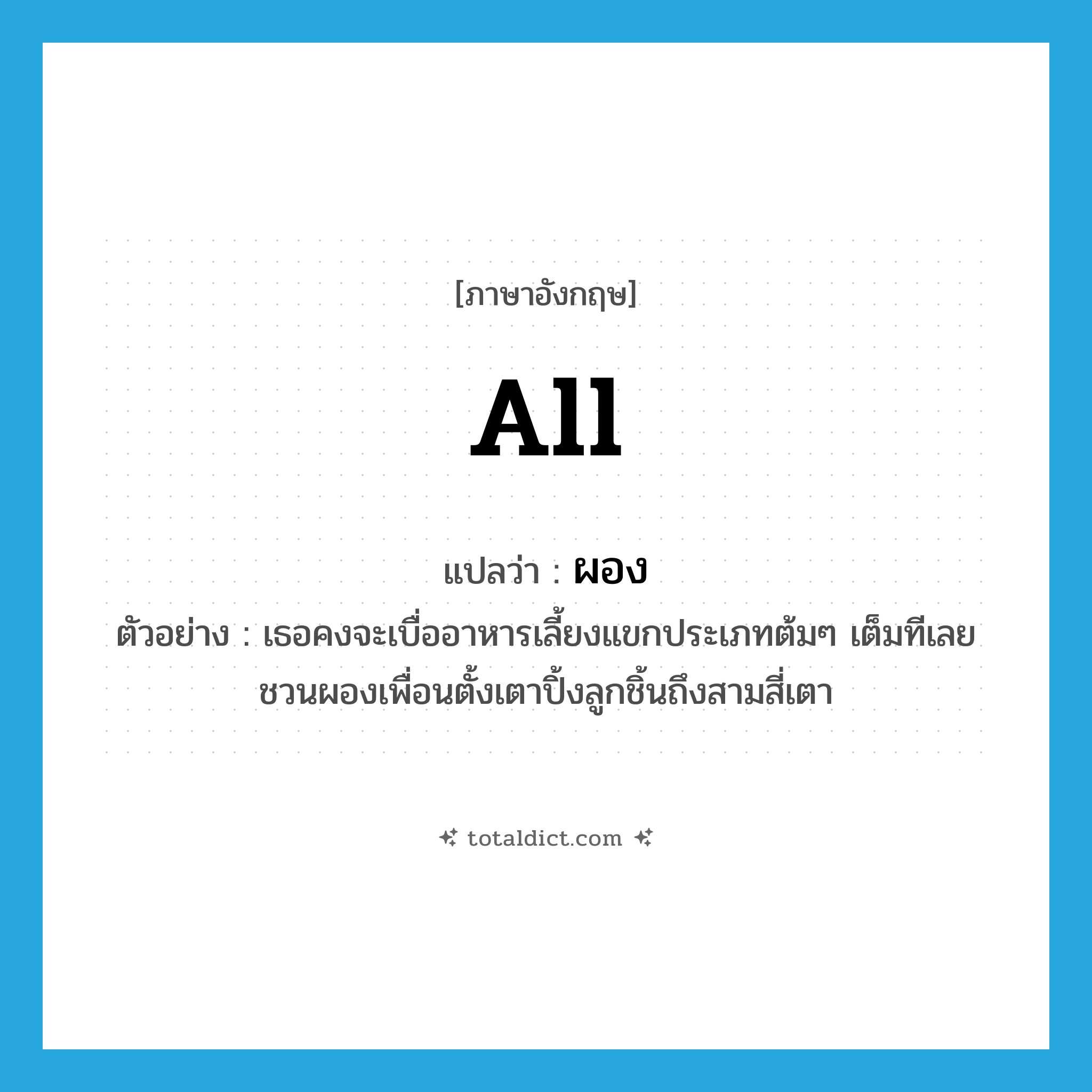 all แปลว่า?, คำศัพท์ภาษาอังกฤษ all แปลว่า ผอง ประเภท DET ตัวอย่าง เธอคงจะเบื่ออาหารเลี้ยงแขกประเภทต้มๆ เต็มทีเลยชวนผองเพื่อนตั้งเตาปิ้งลูกชิ้นถึงสามสี่เตา หมวด DET