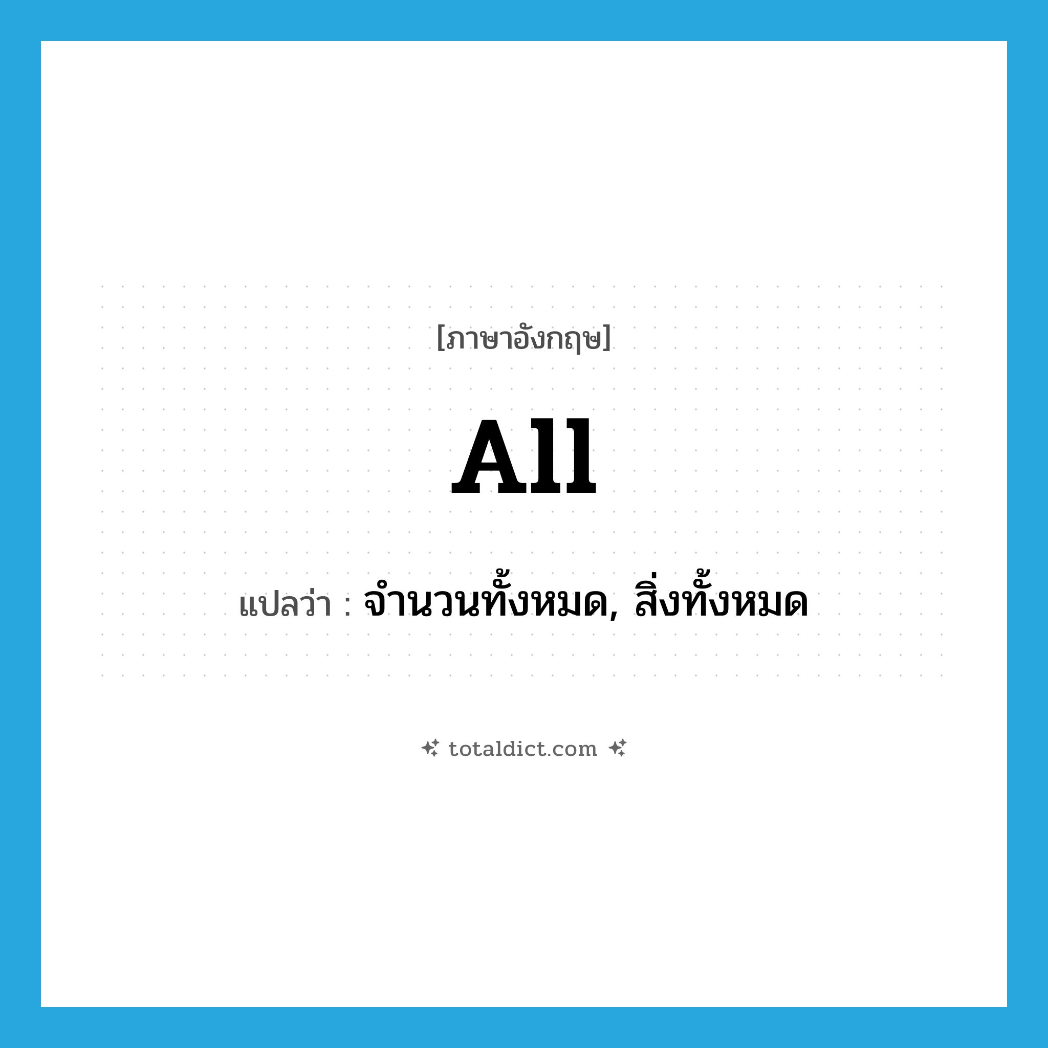 all แปลว่า?, คำศัพท์ภาษาอังกฤษ all แปลว่า จำนวนทั้งหมด, สิ่งทั้งหมด ประเภท N หมวด N