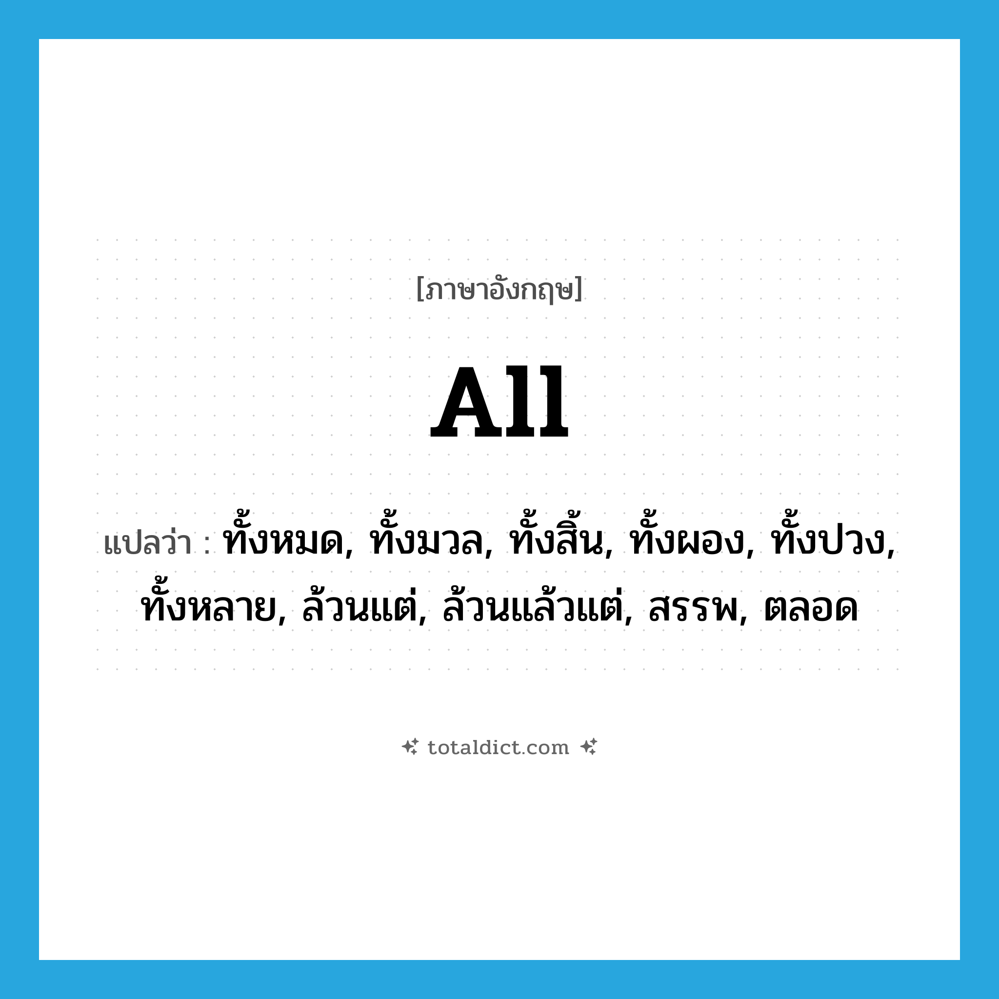 all แปลว่า?, คำศัพท์ภาษาอังกฤษ all แปลว่า ทั้งหมด, ทั้งมวล, ทั้งสิ้น, ทั้งผอง, ทั้งปวง, ทั้งหลาย, ล้วนแต่, ล้วนแล้วแต่, สรรพ, ตลอด ประเภท ADJ หมวด ADJ