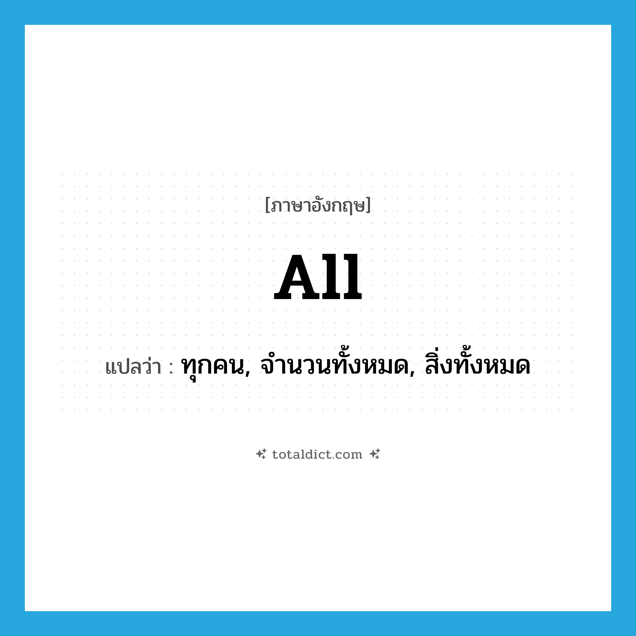 all แปลว่า?, คำศัพท์ภาษาอังกฤษ all แปลว่า ทุกคน, จำนวนทั้งหมด, สิ่งทั้งหมด ประเภท PRON หมวด PRON