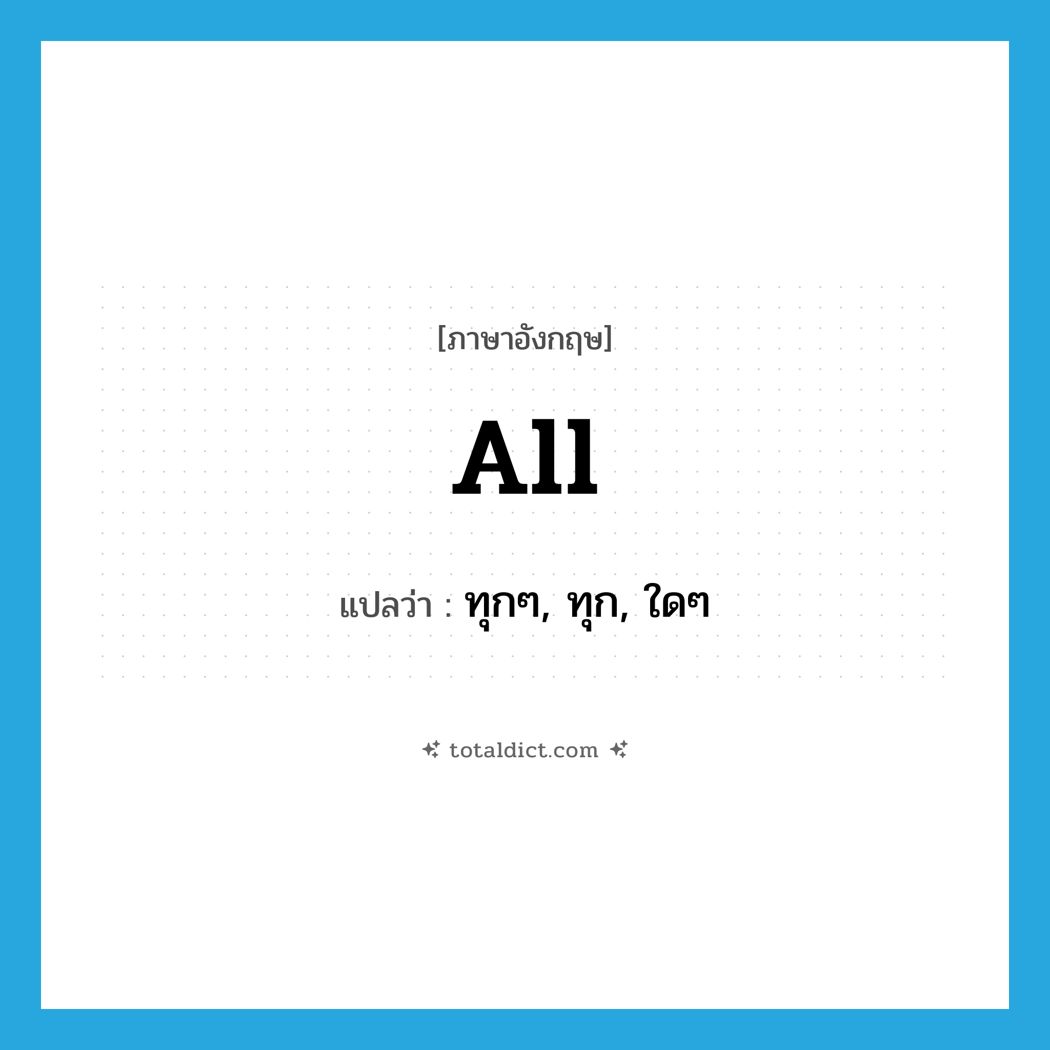 all แปลว่า?, คำศัพท์ภาษาอังกฤษ all แปลว่า ทุกๆ, ทุก, ใดๆ ประเภท ADJ หมวด ADJ