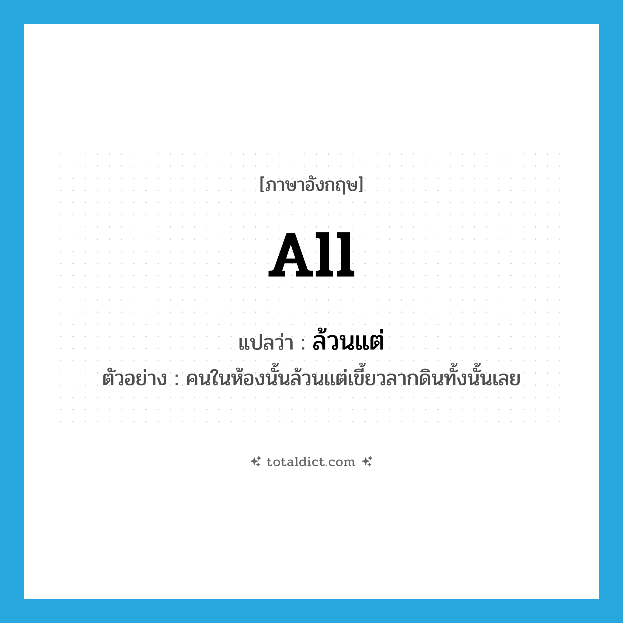 all แปลว่า?, คำศัพท์ภาษาอังกฤษ all แปลว่า ล้วนแต่ ประเภท PRON ตัวอย่าง คนในห้องนั้นล้วนแต่เขี้ยวลากดินทั้งนั้นเลย หมวด PRON