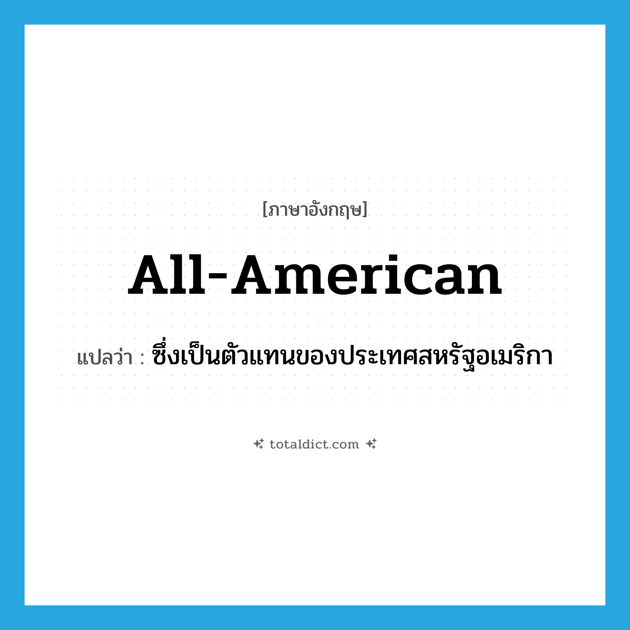 all-American แปลว่า?, คำศัพท์ภาษาอังกฤษ all-American แปลว่า ซึ่งเป็นตัวแทนของประเทศสหรัฐอเมริกา ประเภท ADJ หมวด ADJ