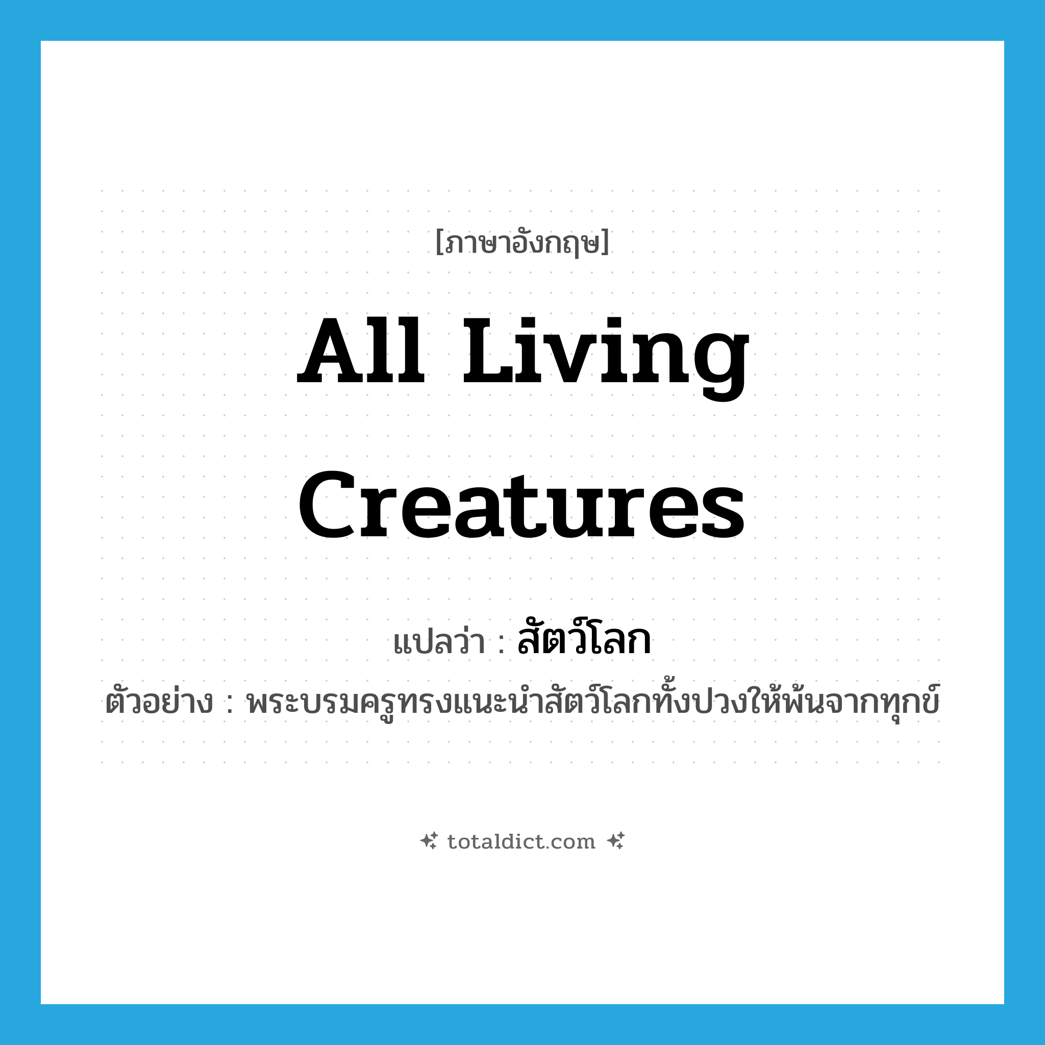 all living creatures แปลว่า?, คำศัพท์ภาษาอังกฤษ all living creatures แปลว่า สัตว์โลก ประเภท N ตัวอย่าง พระบรมครูทรงแนะนำสัตว์โลกทั้งปวงให้พ้นจากทุกข์ หมวด N