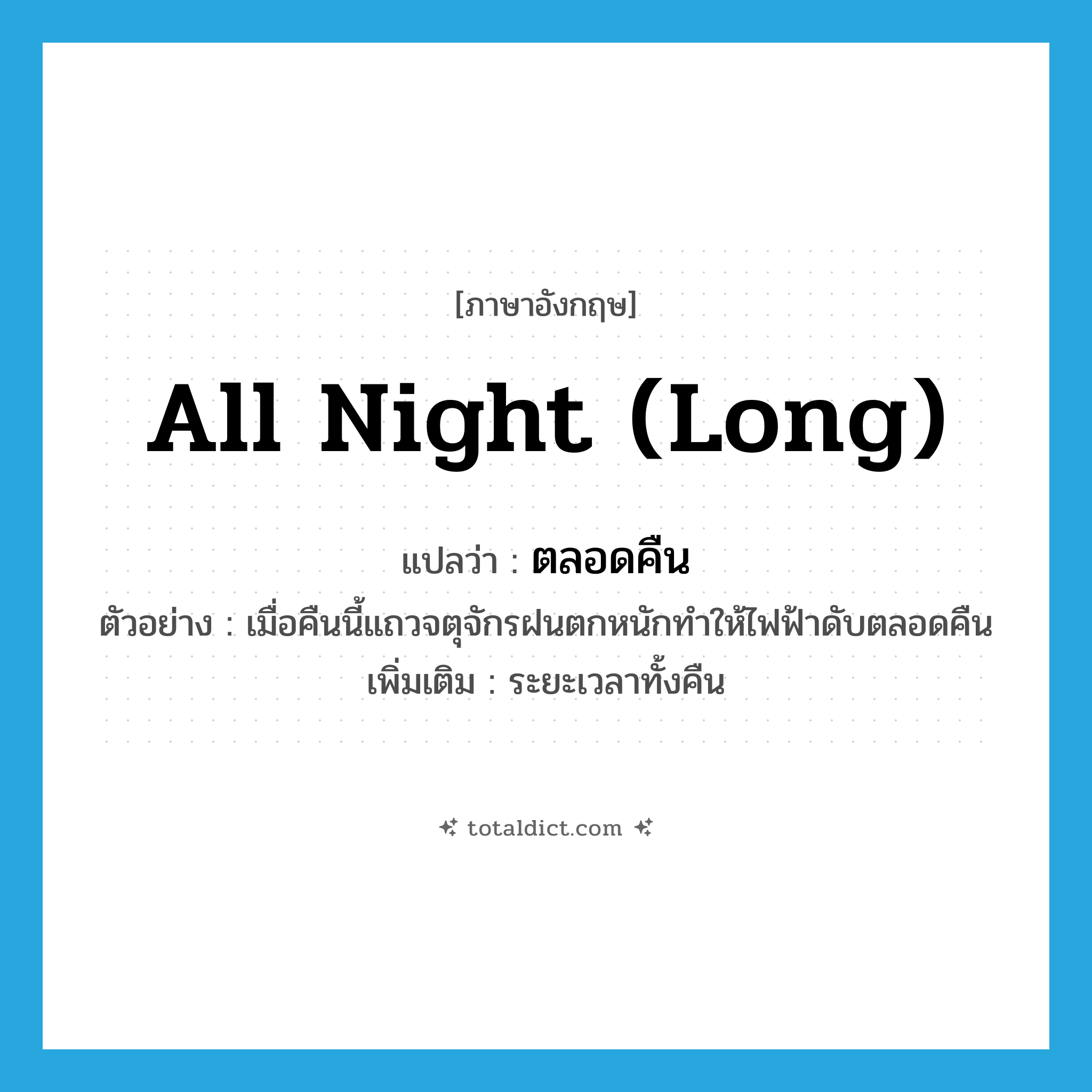 all night (long) แปลว่า?, คำศัพท์ภาษาอังกฤษ all night (long) แปลว่า ตลอดคืน ประเภท ADV ตัวอย่าง เมื่อคืนนี้แถวจตุจักรฝนตกหนักทำให้ไฟฟ้าดับตลอดคืน เพิ่มเติม ระยะเวลาทั้งคืน หมวด ADV