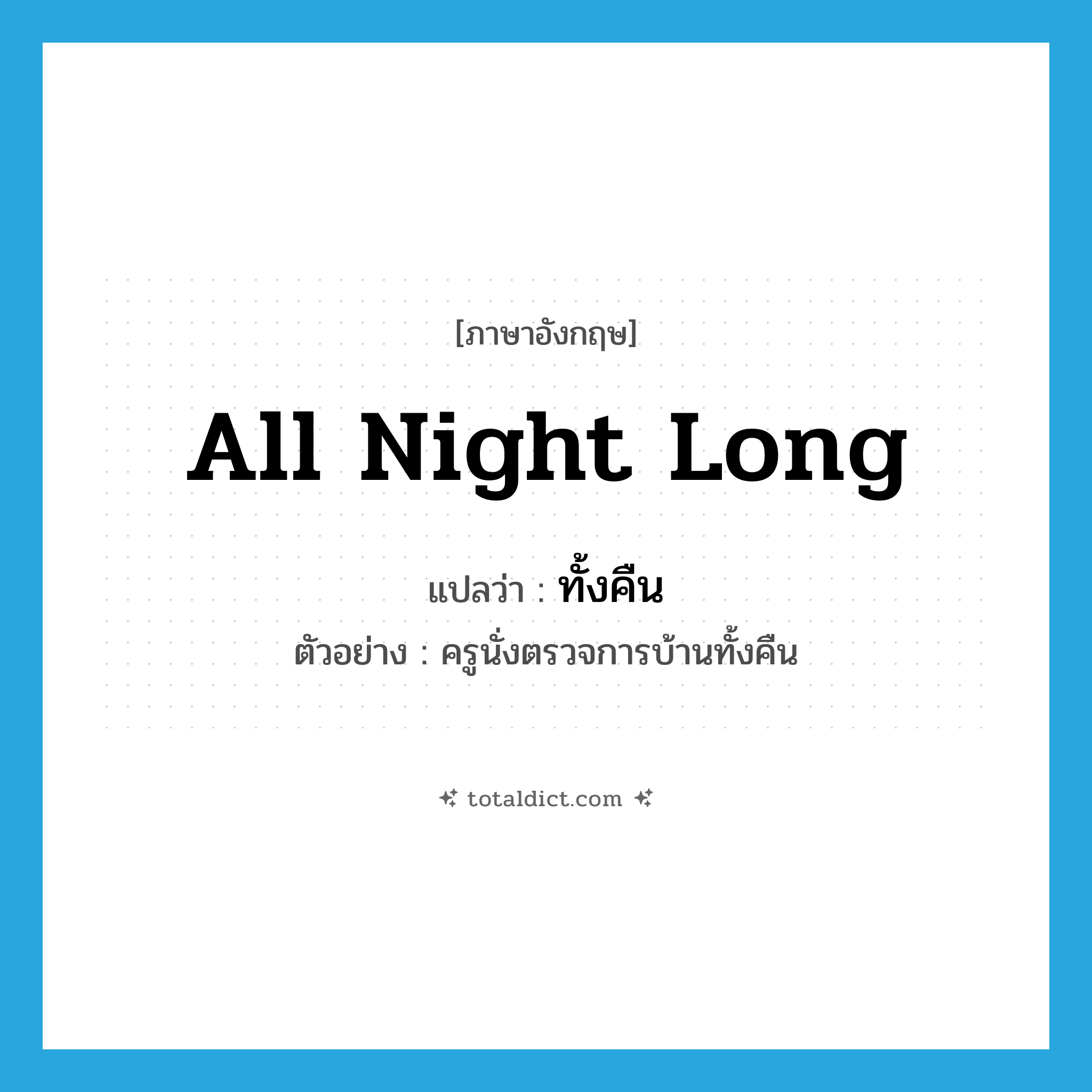 all night (long) แปลว่า?, คำศัพท์ภาษาอังกฤษ all night long แปลว่า ทั้งคืน ประเภท ADV ตัวอย่าง ครูนั่งตรวจการบ้านทั้งคืน หมวด ADV