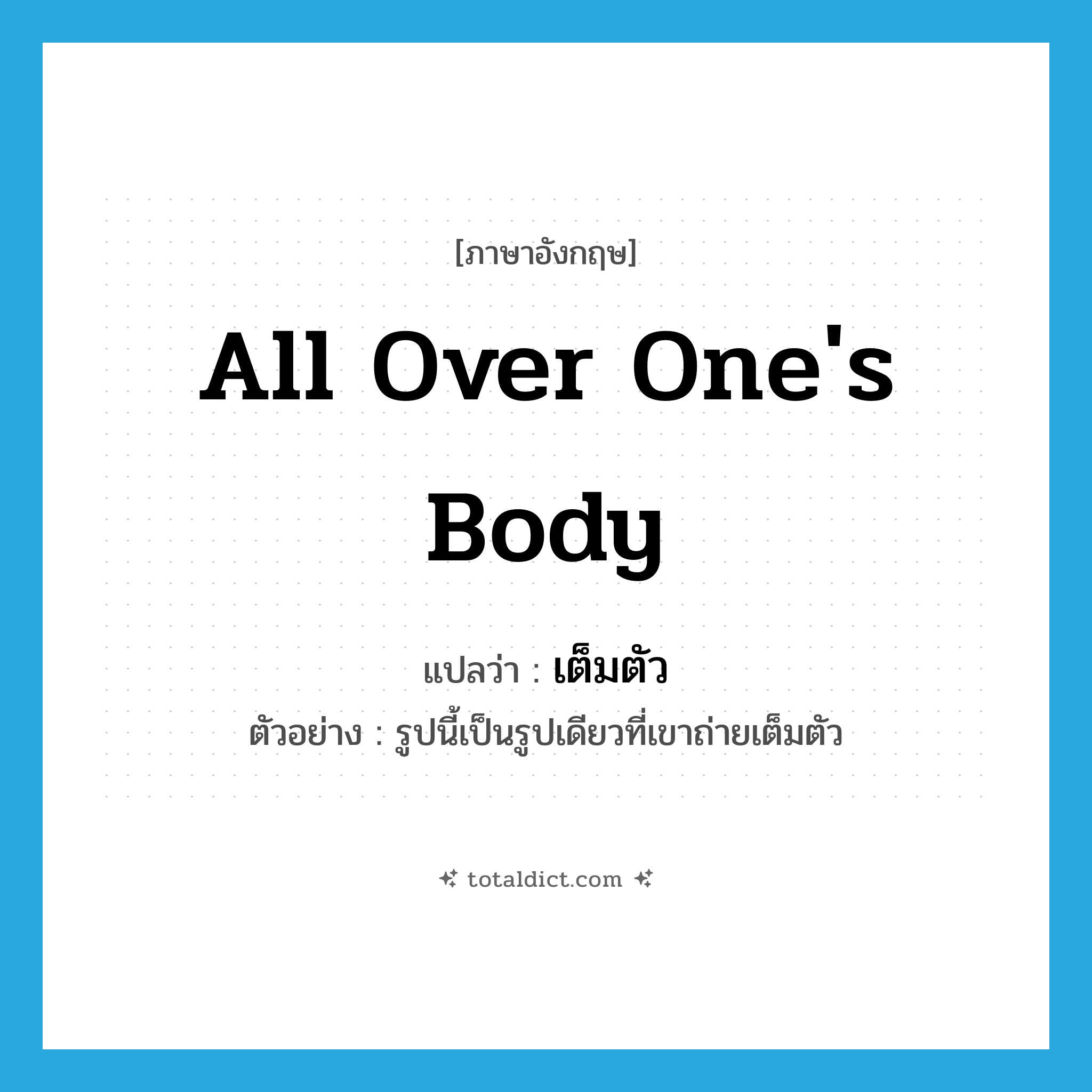 all over one&#39;s body แปลว่า?, คำศัพท์ภาษาอังกฤษ all over one&#39;s body แปลว่า เต็มตัว ประเภท ADV ตัวอย่าง รูปนี้เป็นรูปเดียวที่เขาถ่ายเต็มตัว หมวด ADV