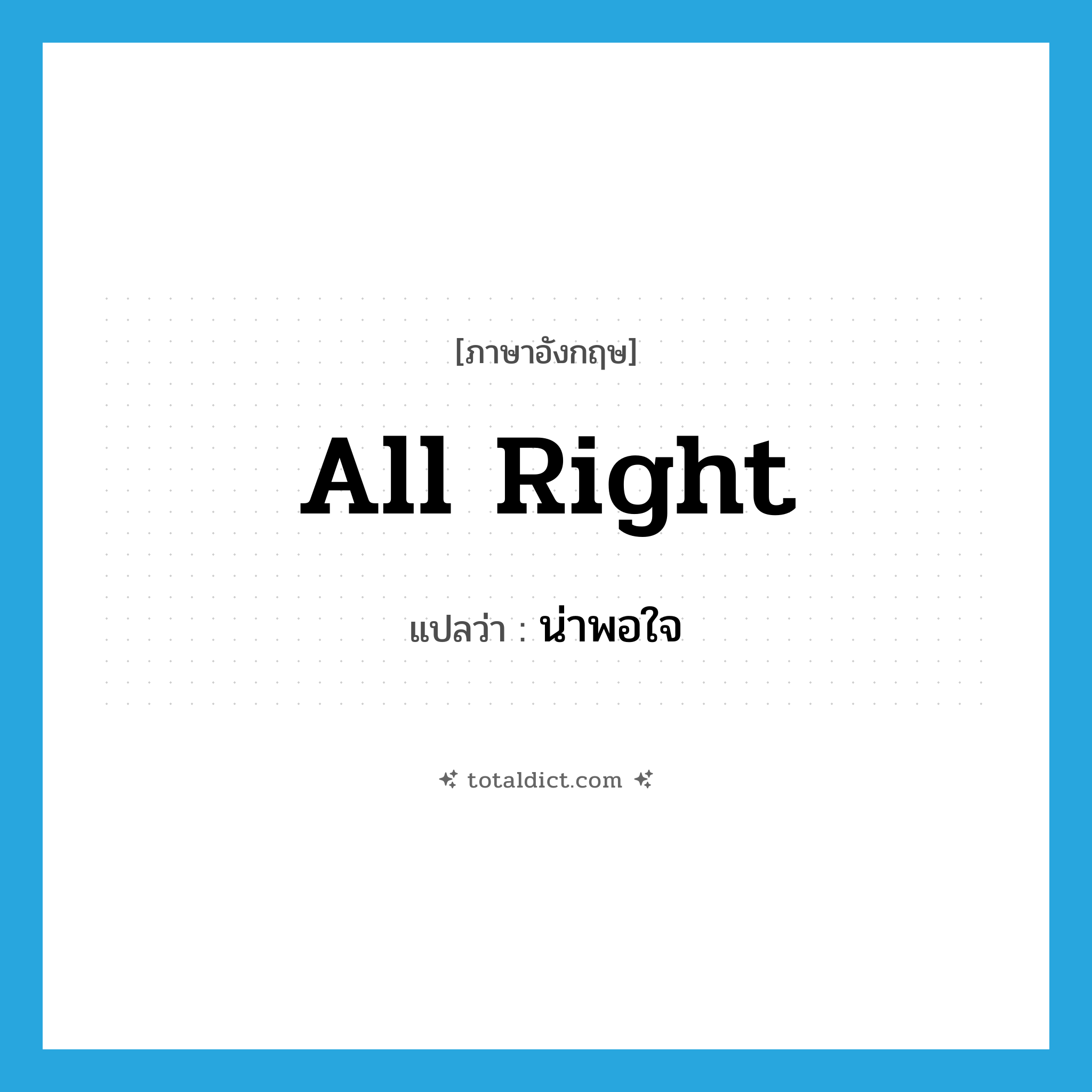 all right แปลว่า?, คำศัพท์ภาษาอังกฤษ all right แปลว่า น่าพอใจ ประเภท ADJ หมวด ADJ