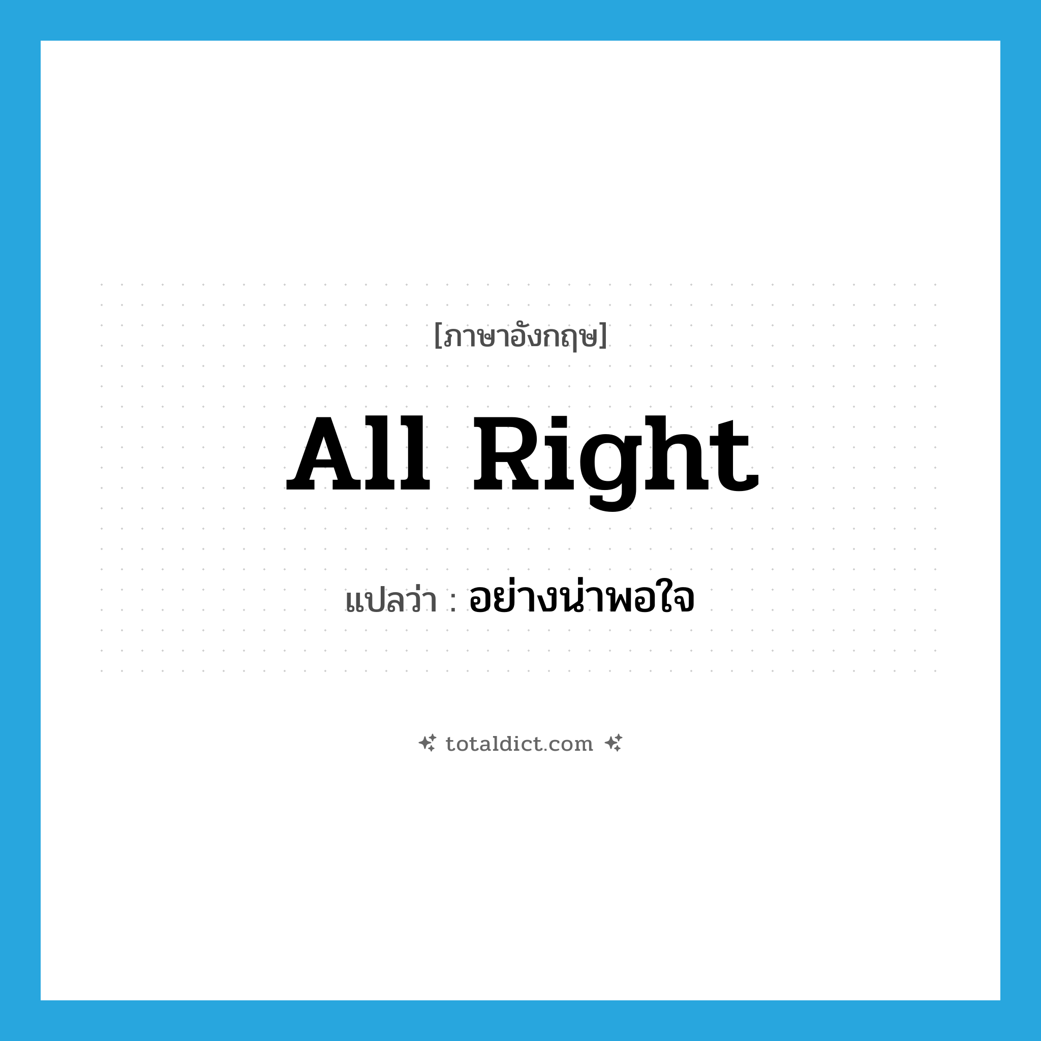 all right แปลว่า?, คำศัพท์ภาษาอังกฤษ all right แปลว่า อย่างน่าพอใจ ประเภท ADV หมวด ADV