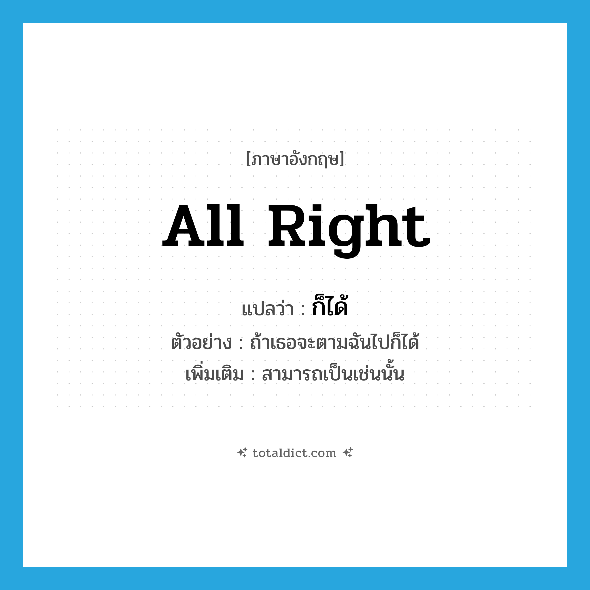 all right แปลว่า?, คำศัพท์ภาษาอังกฤษ all right แปลว่า ก็ได้ ประเภท ADV ตัวอย่าง ถ้าเธอจะตามฉันไปก็ได้ เพิ่มเติม สามารถเป็นเช่นนั้น หมวด ADV