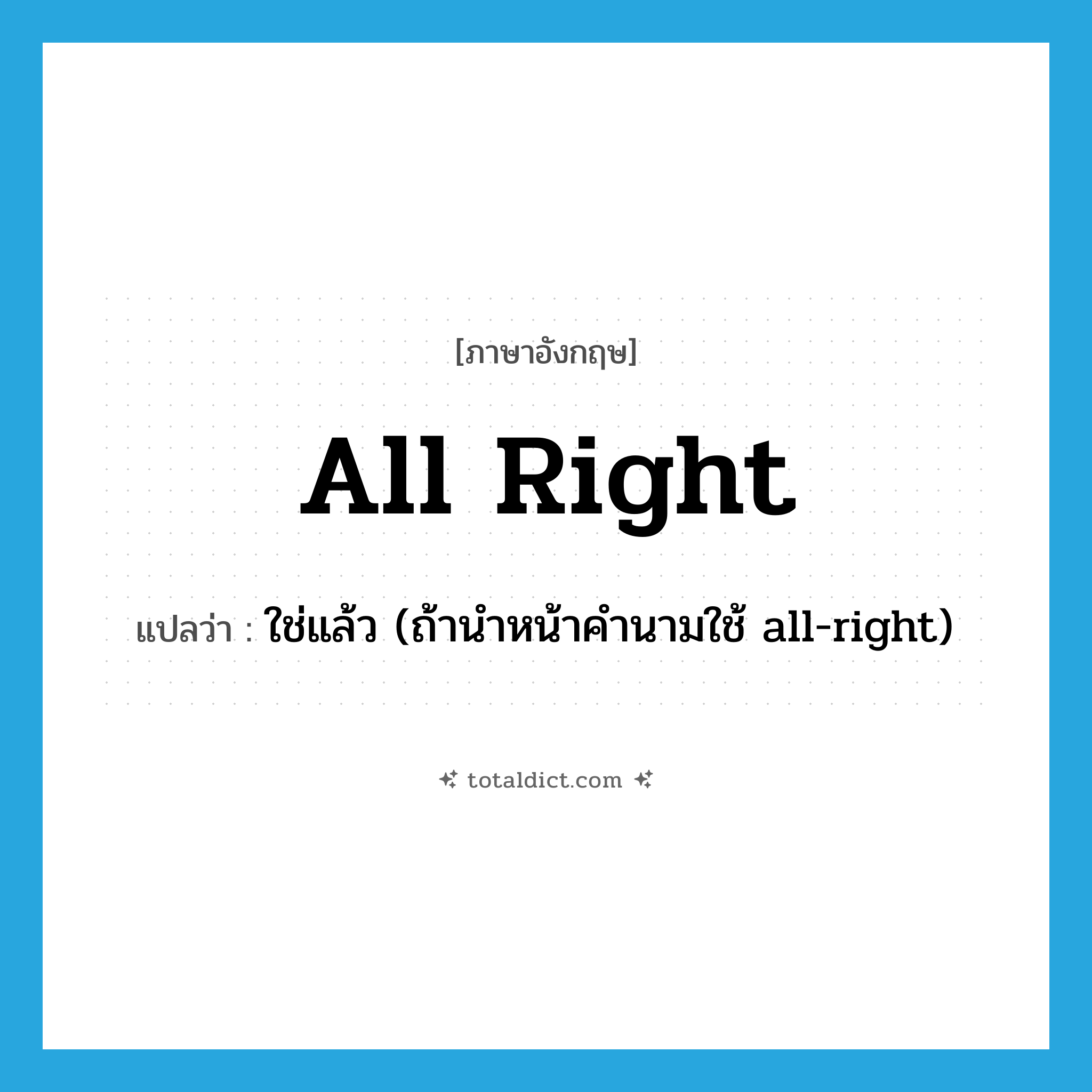 all right แปลว่า?, คำศัพท์ภาษาอังกฤษ all right แปลว่า ใช่แล้ว (ถ้านำหน้าคำนามใช้ all-right) ประเภท SL หมวด SL