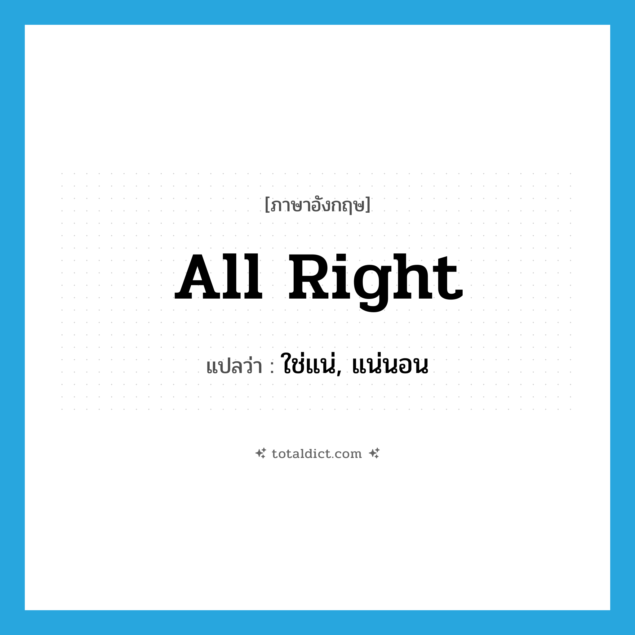 all right แปลว่า?, คำศัพท์ภาษาอังกฤษ all right แปลว่า ใช่แน่, แน่นอน ประเภท SL หมวด SL