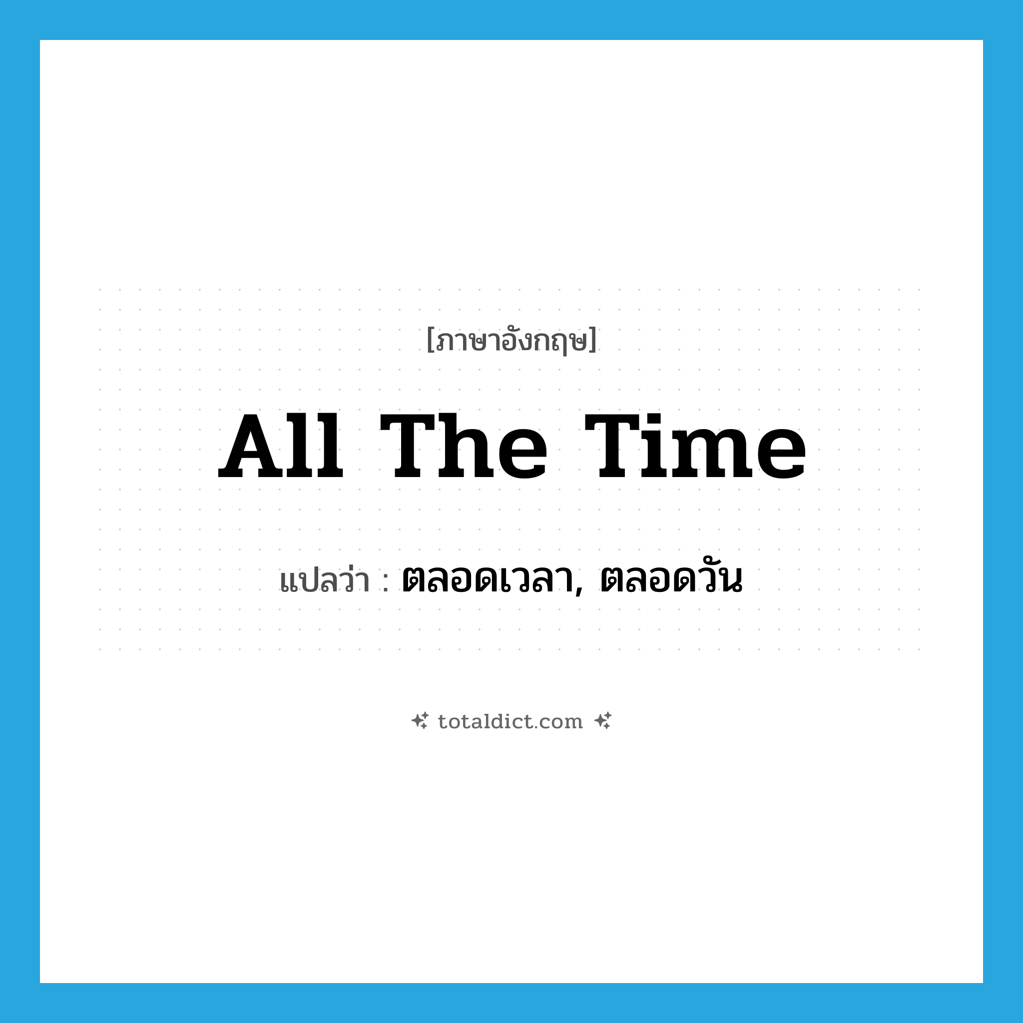 all the time แปลว่า?, คำศัพท์ภาษาอังกฤษ all the time แปลว่า ตลอดเวลา, ตลอดวัน ประเภท ADV หมวด ADV