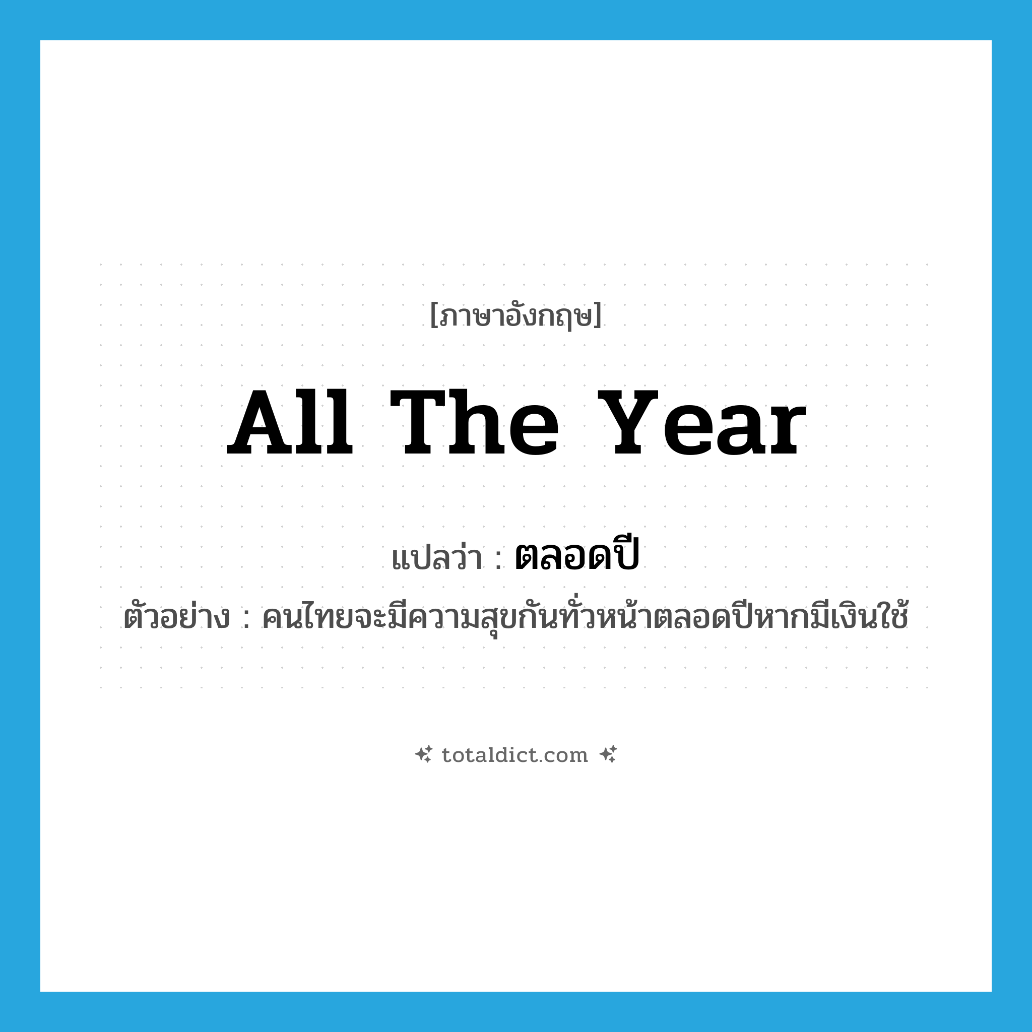 all the year แปลว่า?, คำศัพท์ภาษาอังกฤษ all the year แปลว่า ตลอดปี ประเภท ADV ตัวอย่าง คนไทยจะมีความสุขกันทั่วหน้าตลอดปีหากมีเงินใช้ หมวด ADV