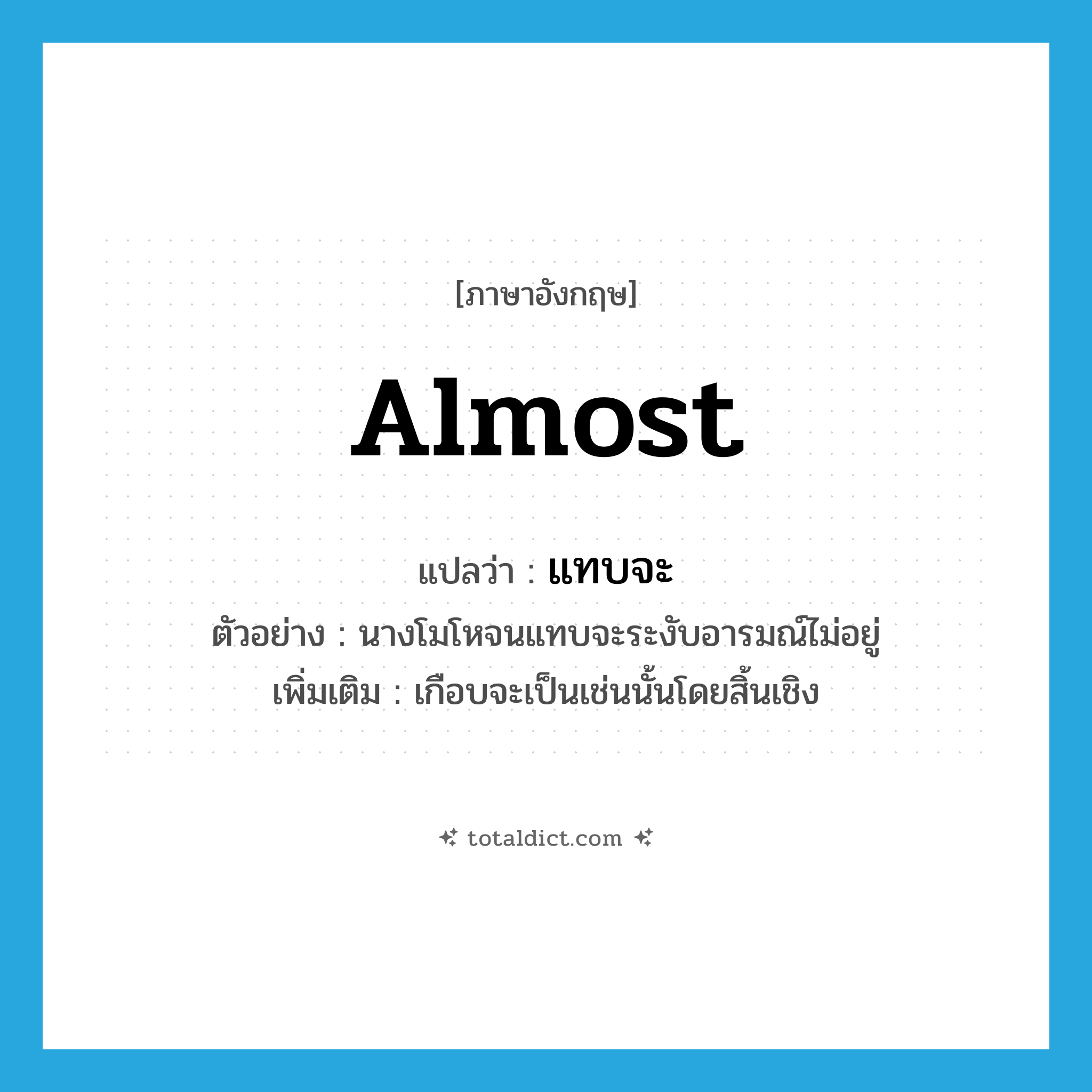 almost แปลว่า?, คำศัพท์ภาษาอังกฤษ almost แปลว่า แทบจะ ประเภท ADV ตัวอย่าง นางโมโหจนแทบจะระงับอารมณ์ไม่อยู่ เพิ่มเติม เกือบจะเป็นเช่นนั้นโดยสิ้นเชิง หมวด ADV