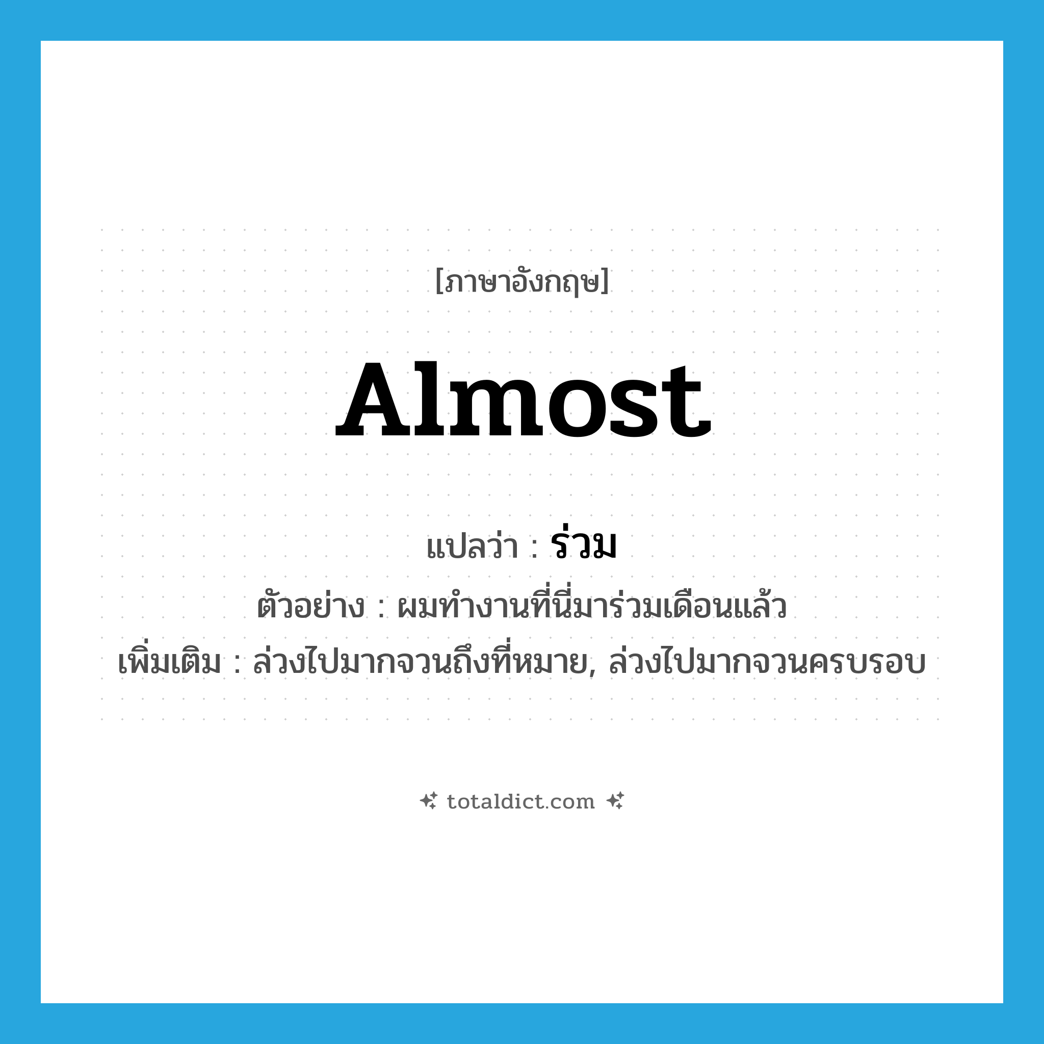 almost แปลว่า?, คำศัพท์ภาษาอังกฤษ almost แปลว่า ร่วม ประเภท ADV ตัวอย่าง ผมทำงานที่นี่มาร่วมเดือนแล้ว เพิ่มเติม ล่วงไปมากจวนถึงที่หมาย, ล่วงไปมากจวนครบรอบ หมวด ADV