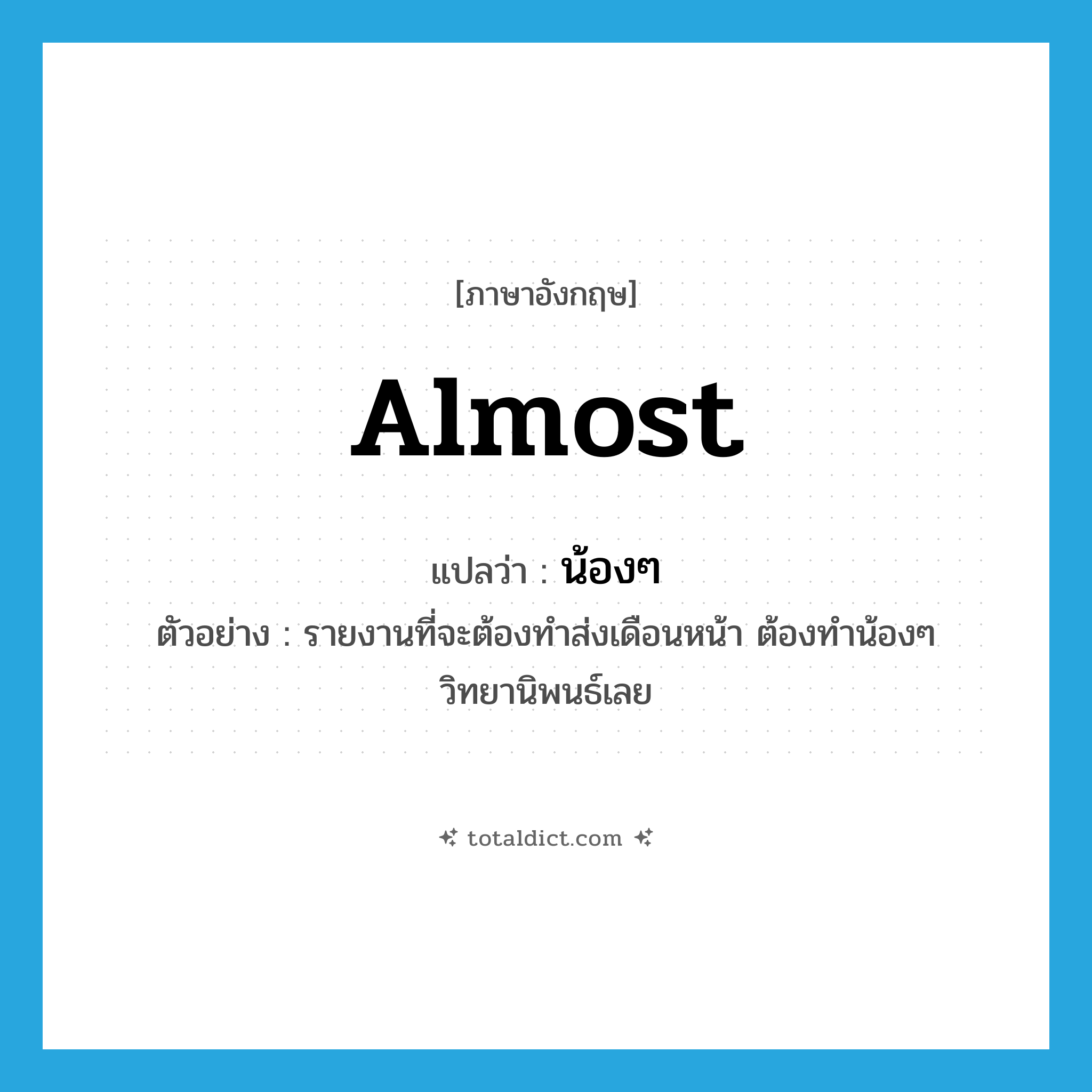 almost แปลว่า?, คำศัพท์ภาษาอังกฤษ almost แปลว่า น้องๆ ประเภท ADV ตัวอย่าง รายงานที่จะต้องทำส่งเดือนหน้า ต้องทำน้องๆ วิทยานิพนธ์เลย หมวด ADV