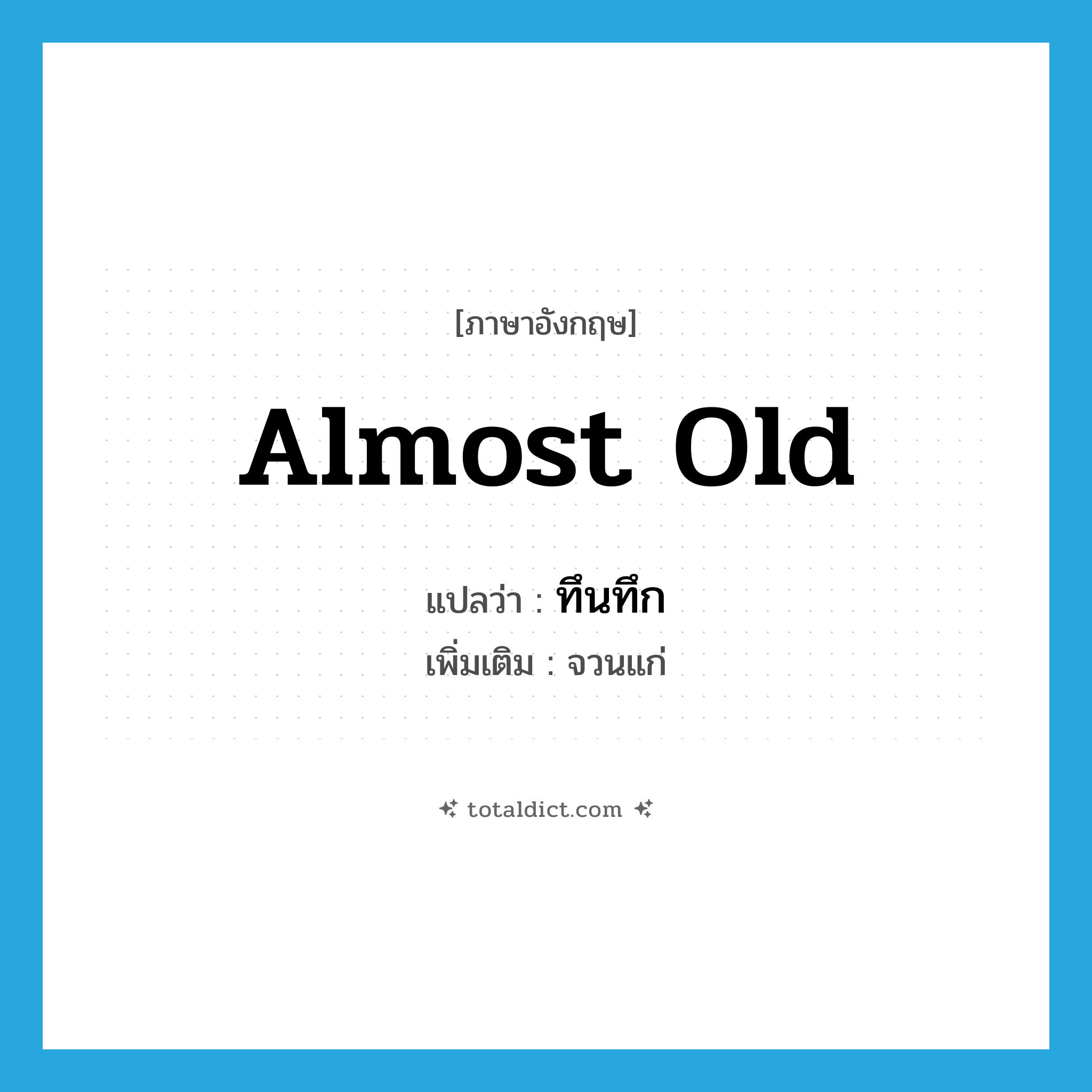 almost old แปลว่า?, คำศัพท์ภาษาอังกฤษ almost old แปลว่า ทึนทึก ประเภท ADJ เพิ่มเติม จวนแก่ หมวด ADJ