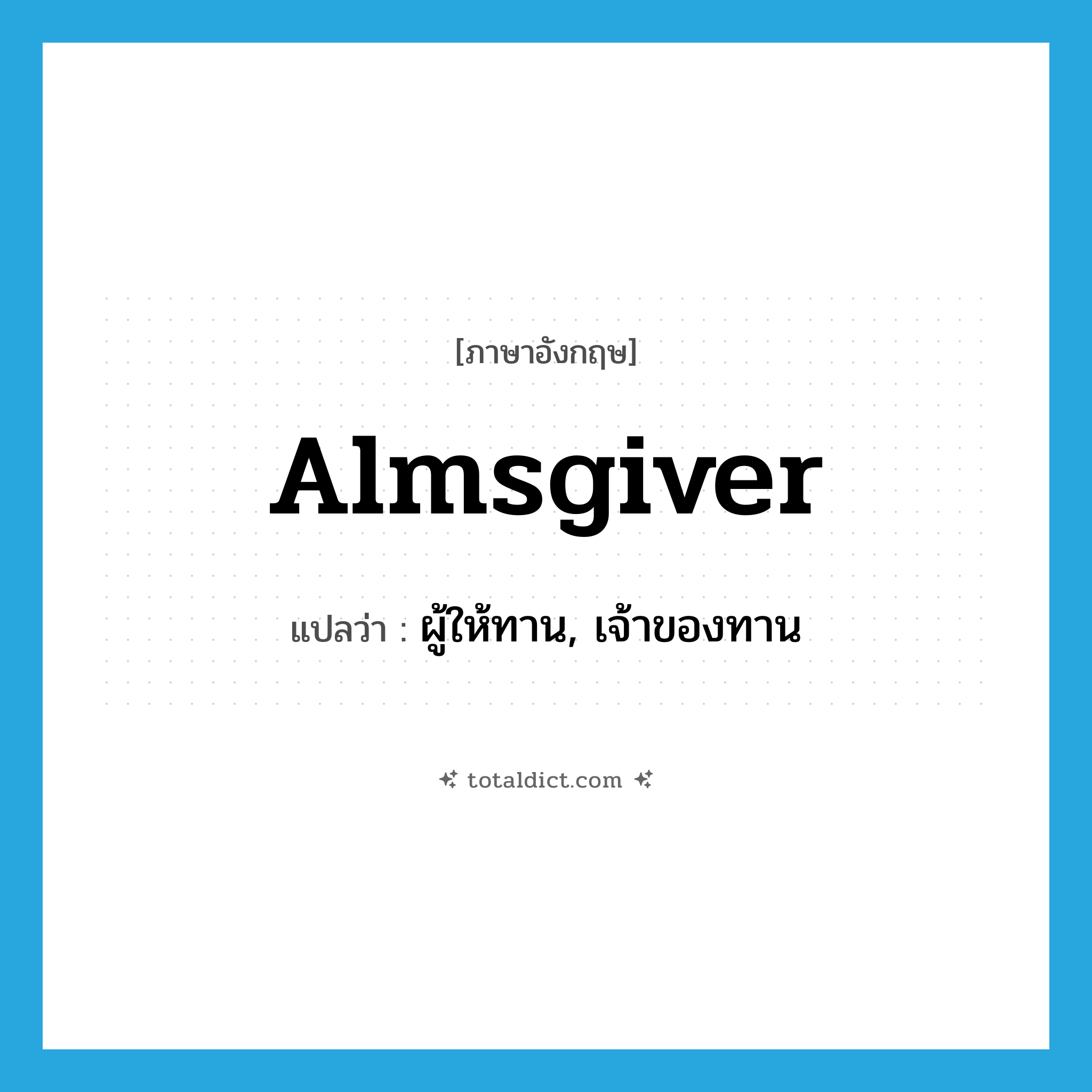 almsgiver แปลว่า?, คำศัพท์ภาษาอังกฤษ almsgiver แปลว่า ผู้ให้ทาน, เจ้าของทาน ประเภท N หมวด N