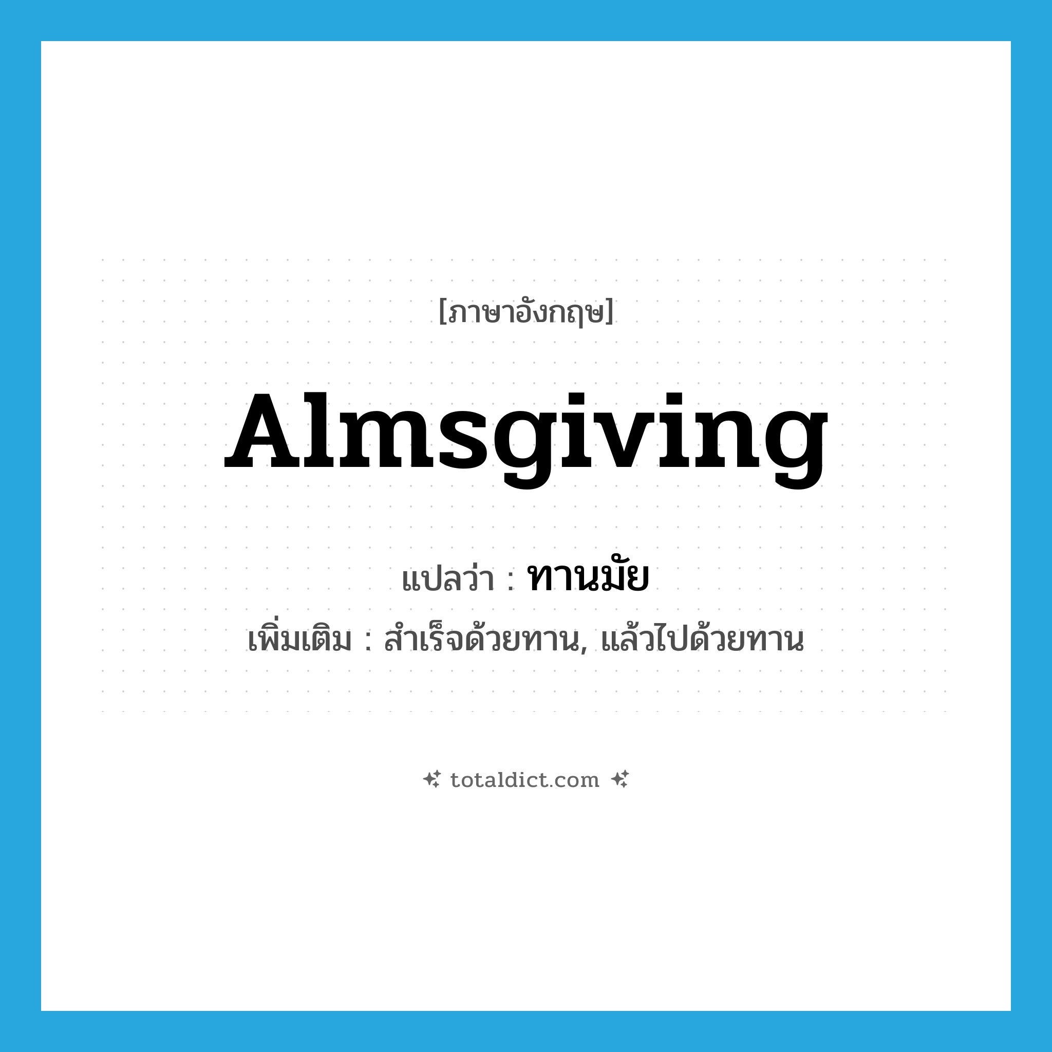 almsgiving แปลว่า?, คำศัพท์ภาษาอังกฤษ almsgiving แปลว่า ทานมัย ประเภท ADV เพิ่มเติม สำเร็จด้วยทาน, แล้วไปด้วยทาน หมวด ADV