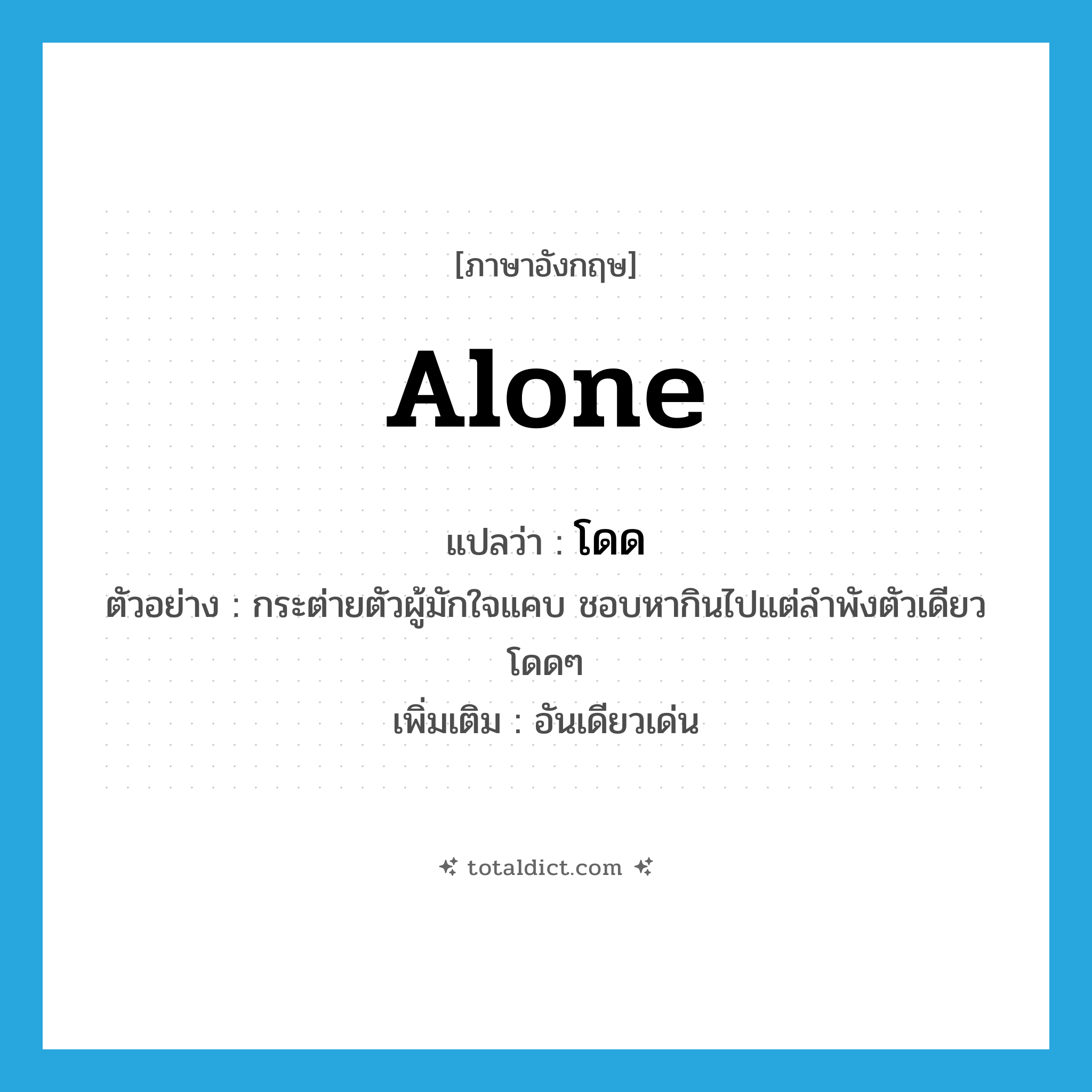 alone แปลว่า?, คำศัพท์ภาษาอังกฤษ alone แปลว่า โดด ประเภท ADJ ตัวอย่าง กระต่ายตัวผู้มักใจแคบ ชอบหากินไปแต่ลำพังตัวเดียวโดดๆ เพิ่มเติม อันเดียวเด่น หมวด ADJ