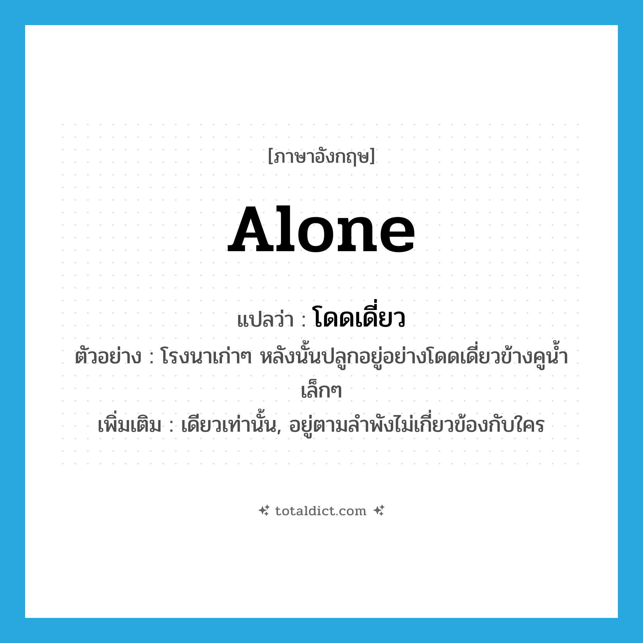 alone แปลว่า?, คำศัพท์ภาษาอังกฤษ alone แปลว่า โดดเดี่ยว ประเภท ADV ตัวอย่าง โรงนาเก่าๆ หลังนั้นปลูกอยู่อย่างโดดเดี่ยวข้างคูน้ำเล็กๆ เพิ่มเติม เดียวเท่านั้น, อยู่ตามลำพังไม่เกี่ยวข้องกับใคร หมวด ADV