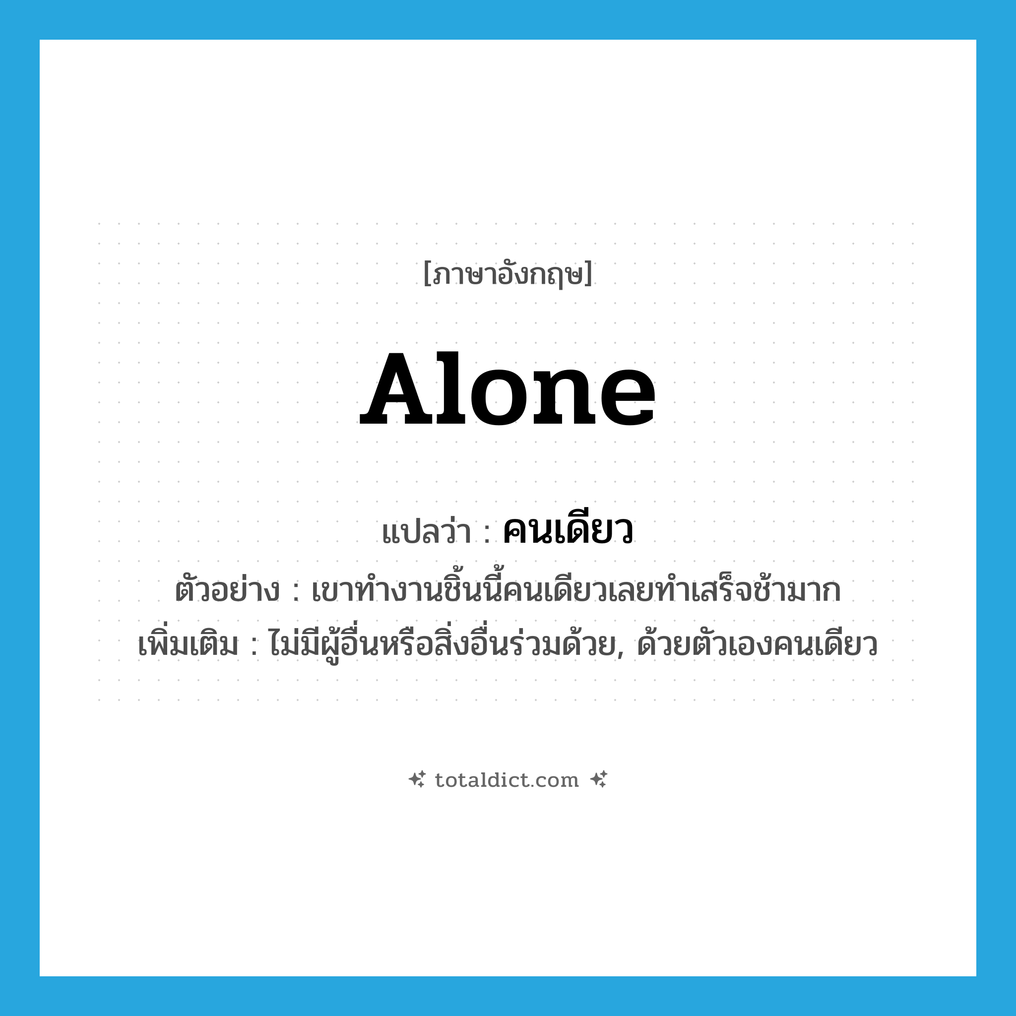 alone แปลว่า?, คำศัพท์ภาษาอังกฤษ alone แปลว่า คนเดียว ประเภท ADV ตัวอย่าง เขาทำงานชิ้นนี้คนเดียวเลยทำเสร็จช้ามาก เพิ่มเติม ไม่มีผู้อื่นหรือสิ่งอื่นร่วมด้วย, ด้วยตัวเองคนเดียว หมวด ADV