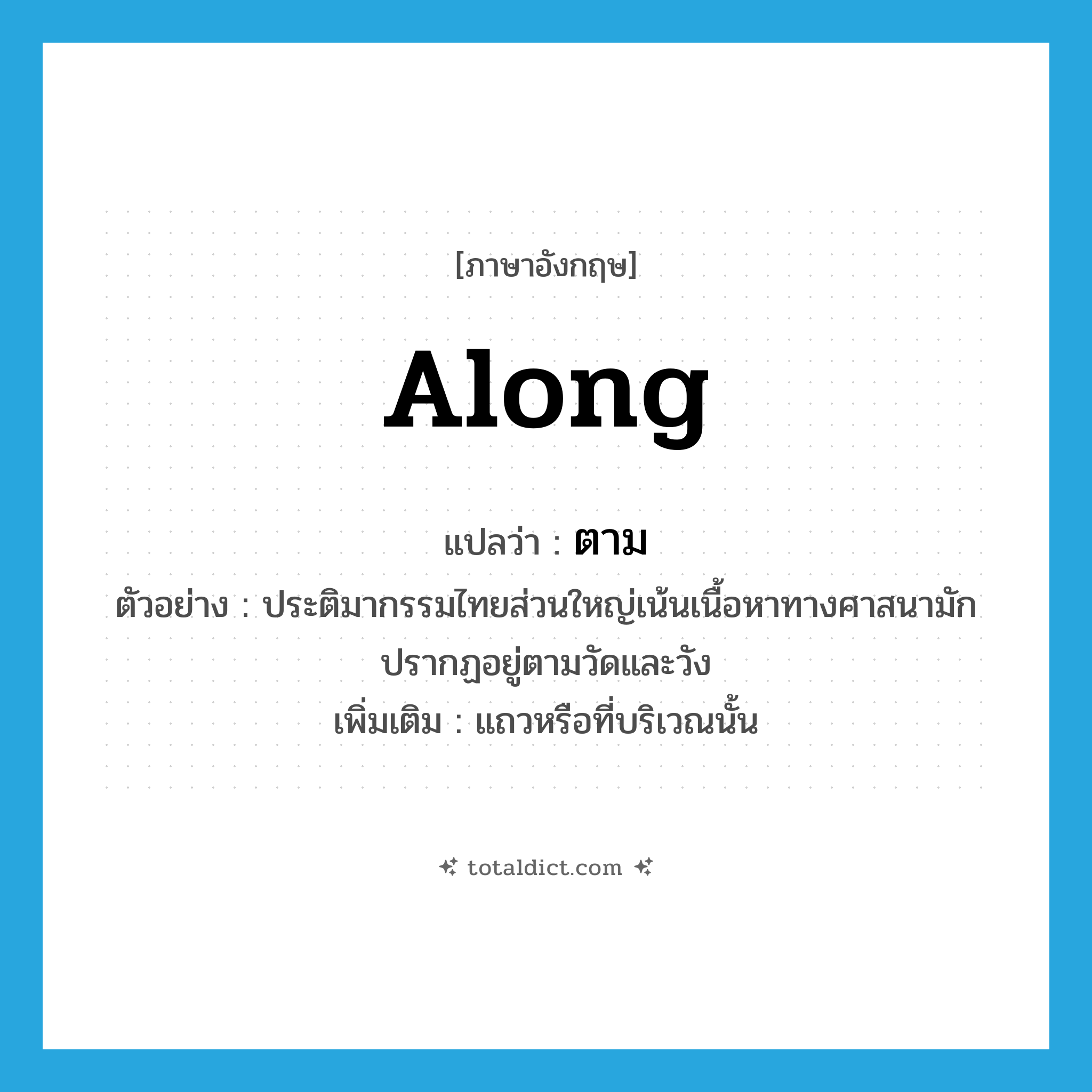 along แปลว่า?, คำศัพท์ภาษาอังกฤษ along แปลว่า ตาม ประเภท PREP ตัวอย่าง ประติมากรรมไทยส่วนใหญ่เน้นเนื้อหาทางศาสนามักปรากฏอยู่ตามวัดและวัง เพิ่มเติม แถวหรือที่บริเวณนั้น หมวด PREP