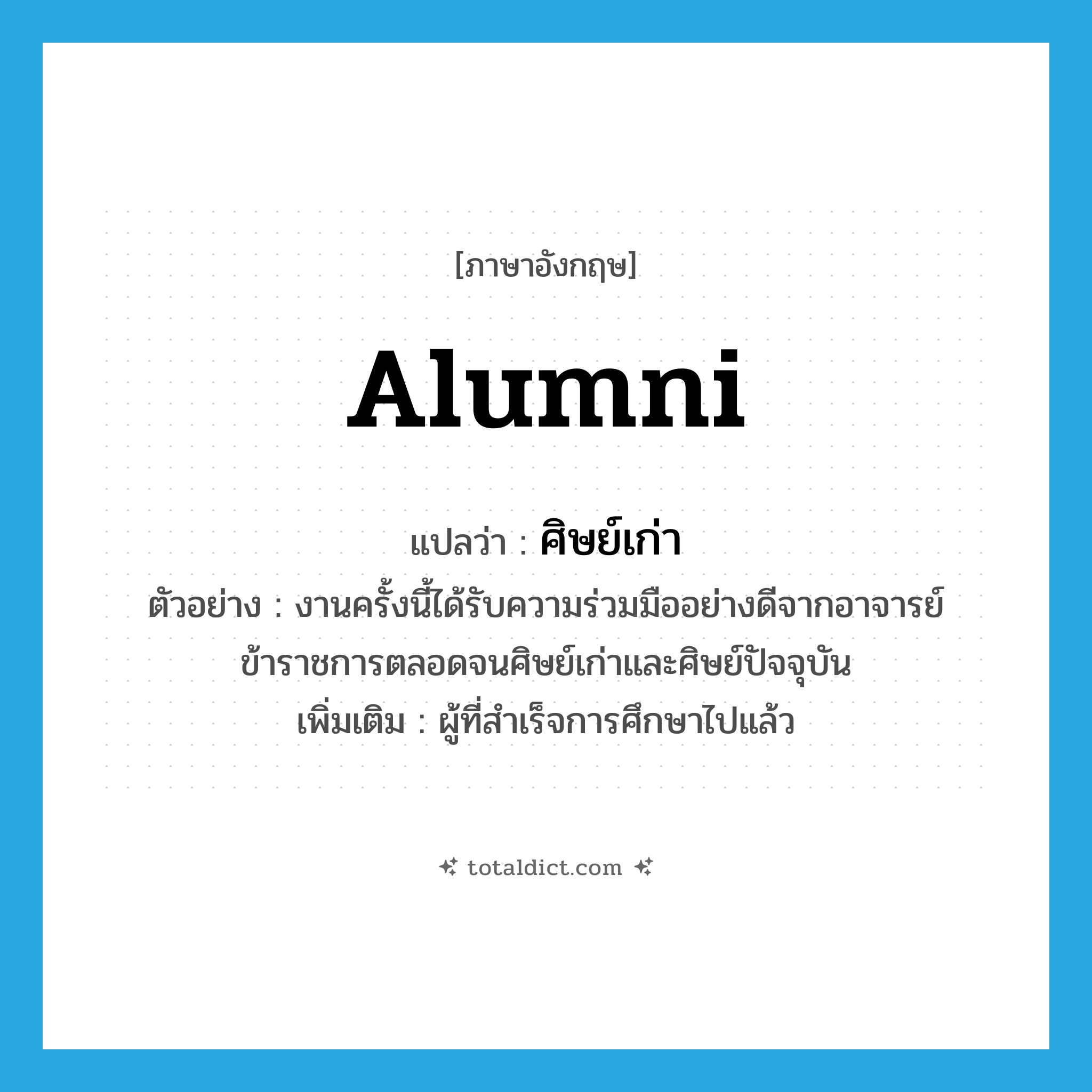 alumni แปลว่า?, คำศัพท์ภาษาอังกฤษ alumni แปลว่า ศิษย์เก่า ประเภท N ตัวอย่าง งานครั้งนี้ได้รับความร่วมมืออย่างดีจากอาจารย์ ข้าราชการตลอดจนศิษย์เก่าและศิษย์ปัจจุบัน เพิ่มเติม ผู้ที่สำเร็จการศึกษาไปแล้ว หมวด N