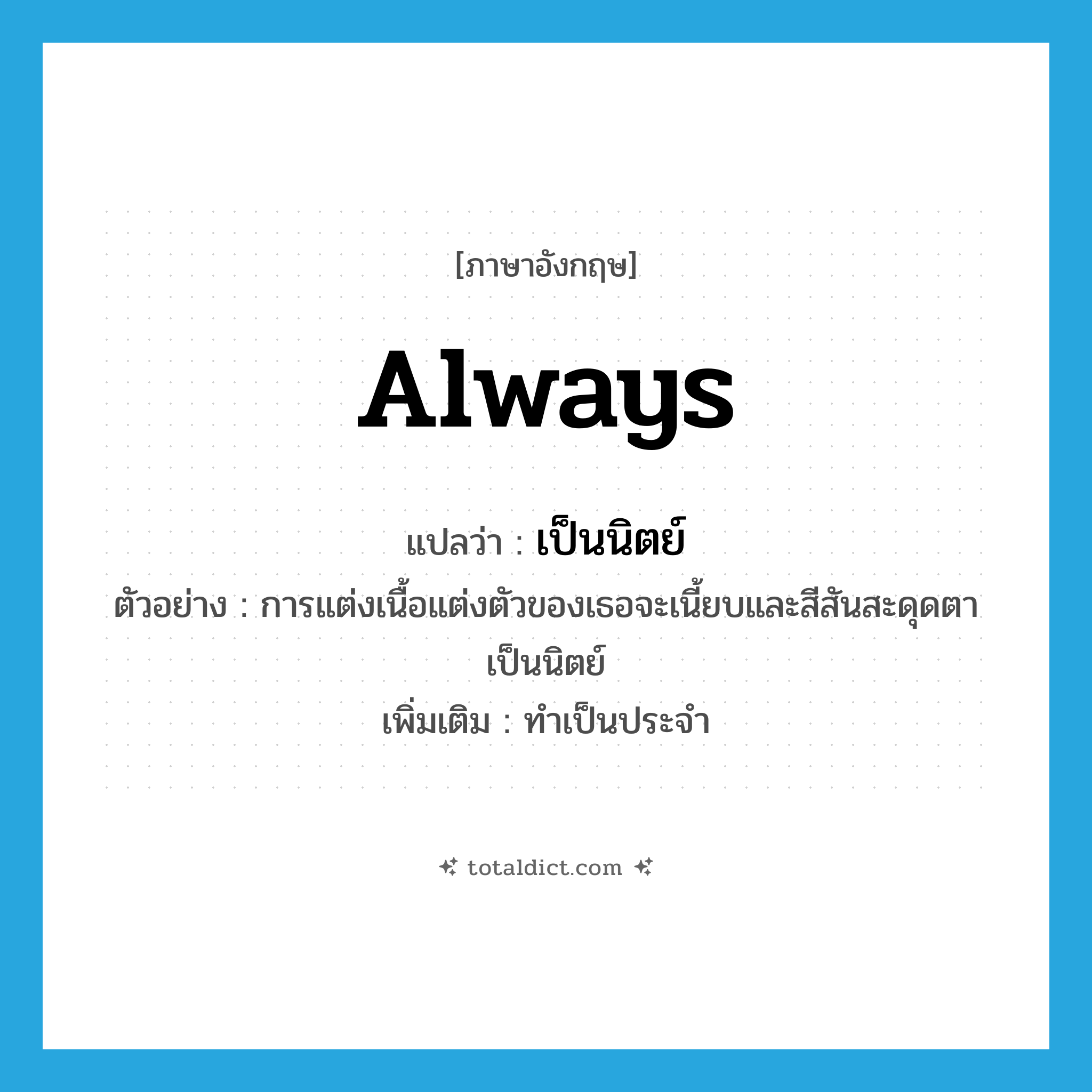 always แปลว่า?, คำศัพท์ภาษาอังกฤษ always แปลว่า เป็นนิตย์ ประเภท ADV ตัวอย่าง การแต่งเนื้อแต่งตัวของเธอจะเนี้ยบและสีสันสะดุดตาเป็นนิตย์ เพิ่มเติม ทำเป็นประจำ หมวด ADV