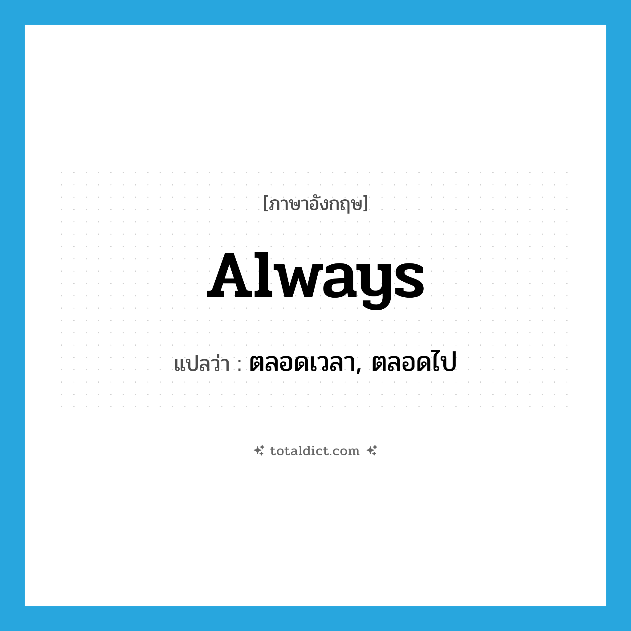 always แปลว่า?, คำศัพท์ภาษาอังกฤษ always แปลว่า ตลอดเวลา, ตลอดไป ประเภท ADV หมวด ADV