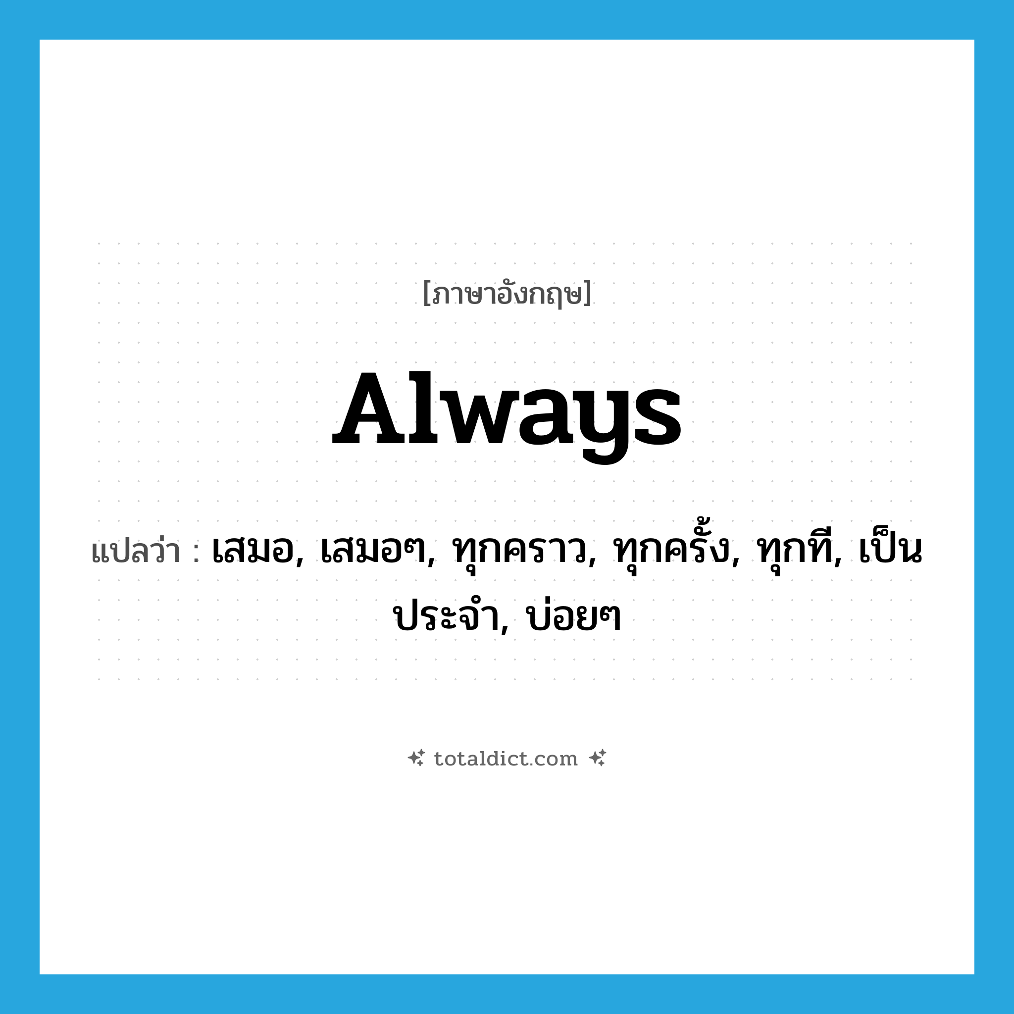 always แปลว่า?, คำศัพท์ภาษาอังกฤษ always แปลว่า เสมอ, เสมอๆ, ทุกคราว, ทุกครั้ง, ทุกที, เป็นประจำ, บ่อยๆ ประเภท ADV หมวด ADV