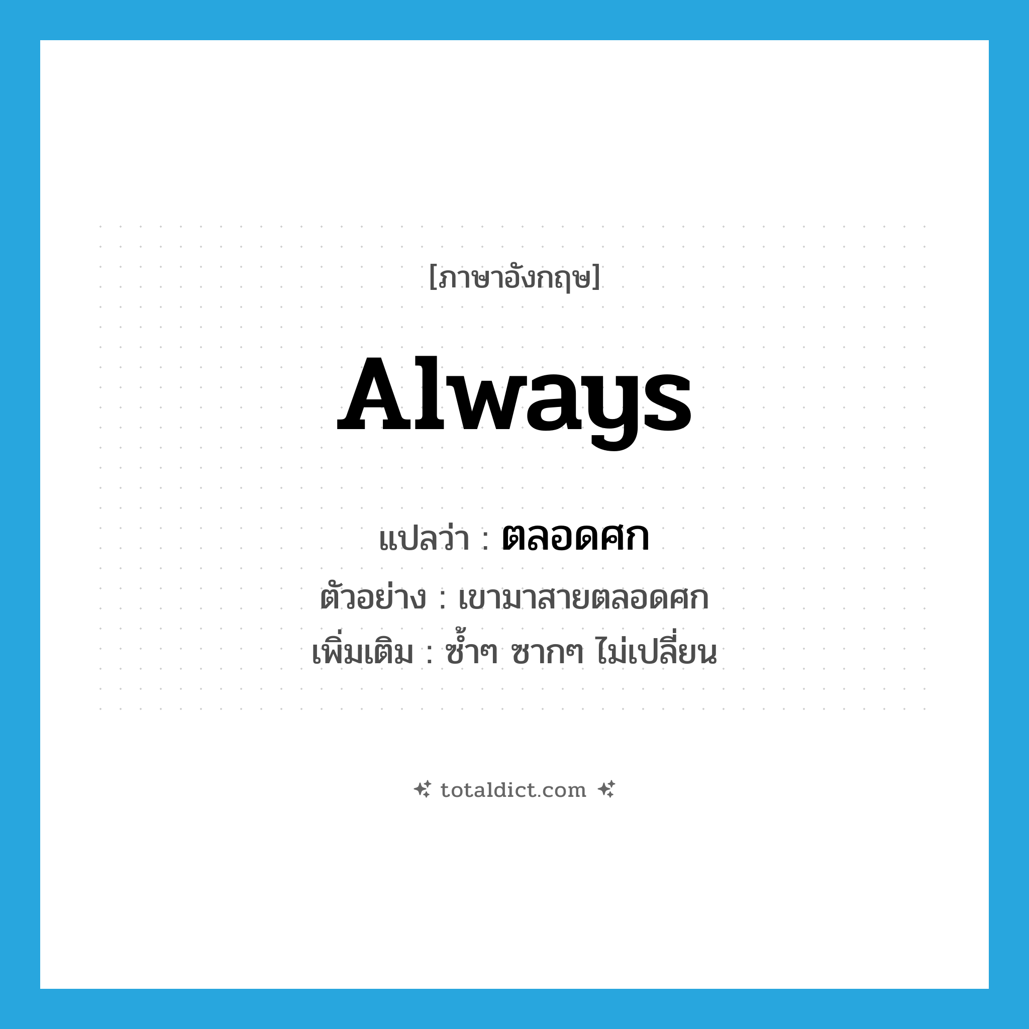 always แปลว่า?, คำศัพท์ภาษาอังกฤษ always แปลว่า ตลอดศก ประเภท ADV ตัวอย่าง เขามาสายตลอดศก เพิ่มเติม ซ้ำๆ ซากๆ ไม่เปลี่ยน หมวด ADV