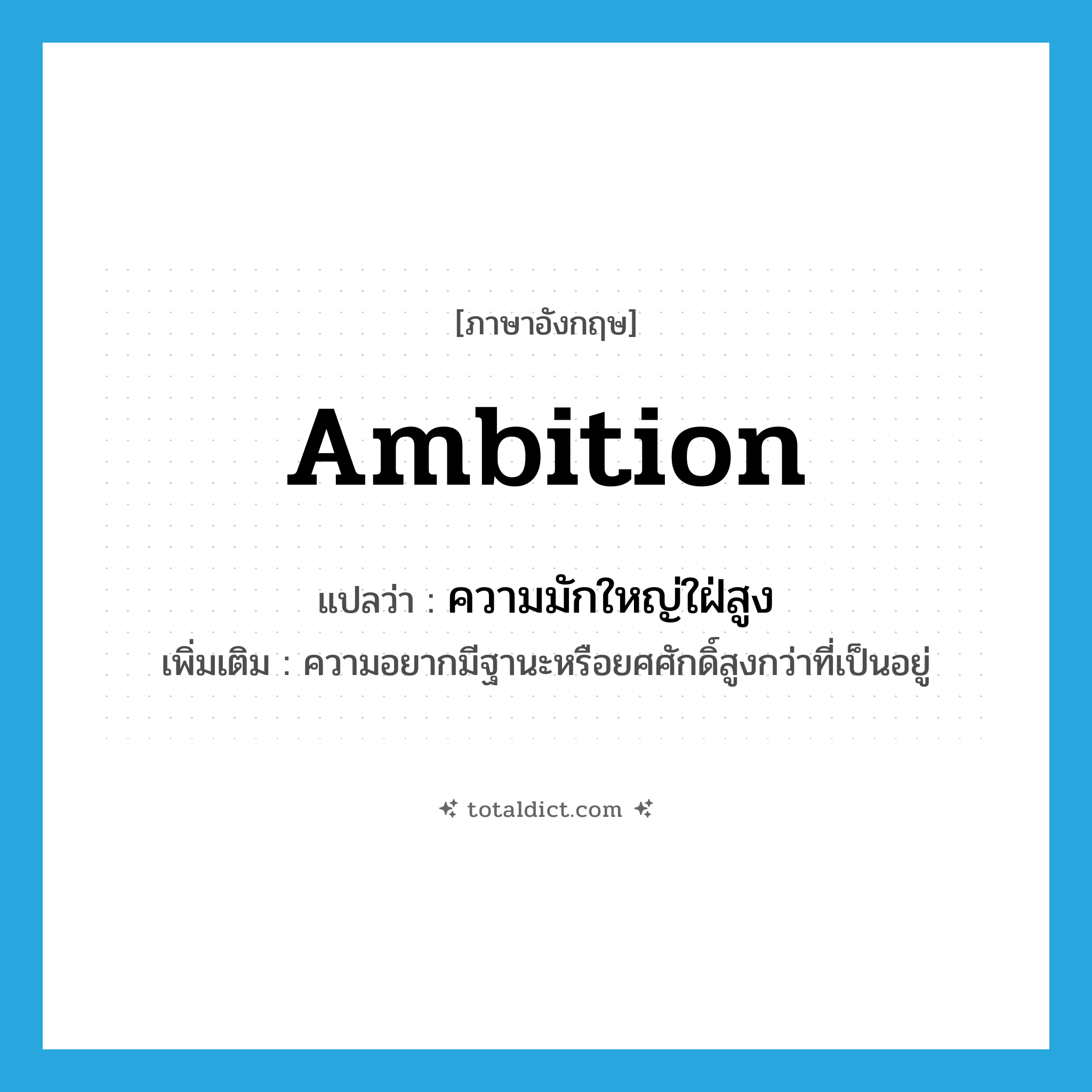 ambition แปลว่า?, คำศัพท์ภาษาอังกฤษ ambition แปลว่า ความมักใหญ่ใฝ่สูง ประเภท N เพิ่มเติม ความอยากมีฐานะหรือยศศักดิ์สูงกว่าที่เป็นอยู่ หมวด N