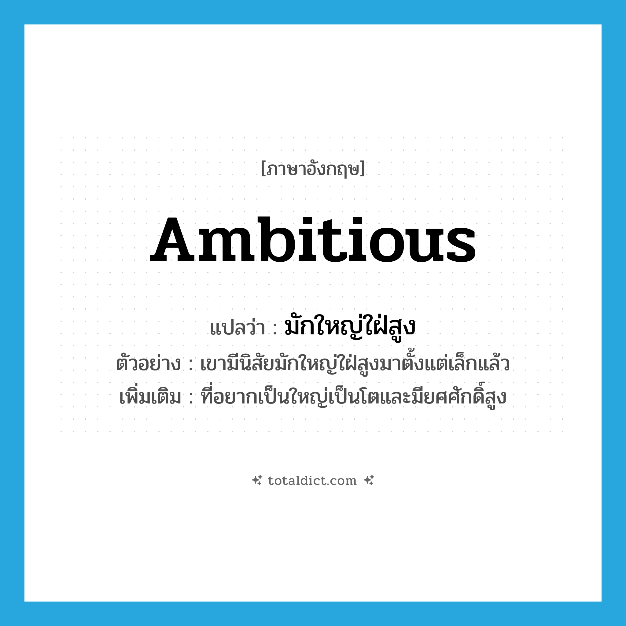 ambitious แปลว่า?, คำศัพท์ภาษาอังกฤษ ambitious แปลว่า มักใหญ่ใฝ่สูง ประเภท ADJ ตัวอย่าง เขามีนิสัยมักใหญ่ใฝ่สูงมาตั้งแต่เล็กแล้ว เพิ่มเติม ที่อยากเป็นใหญ่เป็นโตและมียศศักดิ์สูง หมวด ADJ