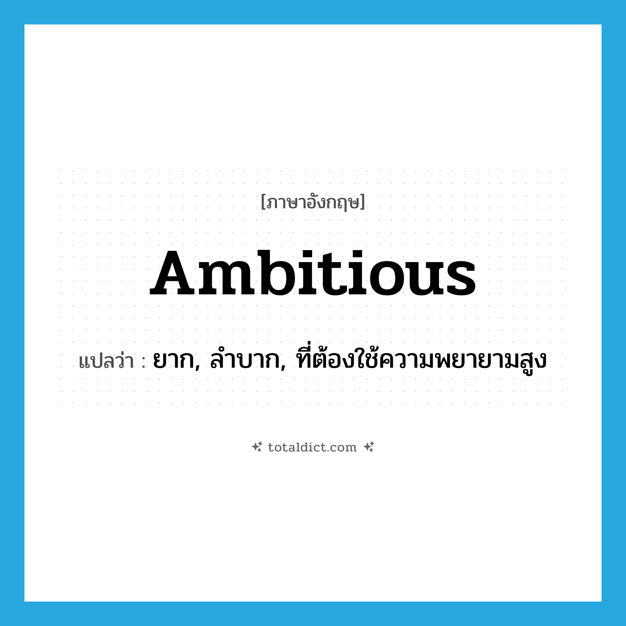 ambitious แปลว่า?, คำศัพท์ภาษาอังกฤษ ambitious แปลว่า ยาก, ลำบาก, ที่ต้องใช้ความพยายามสูง ประเภท ADJ หมวด ADJ