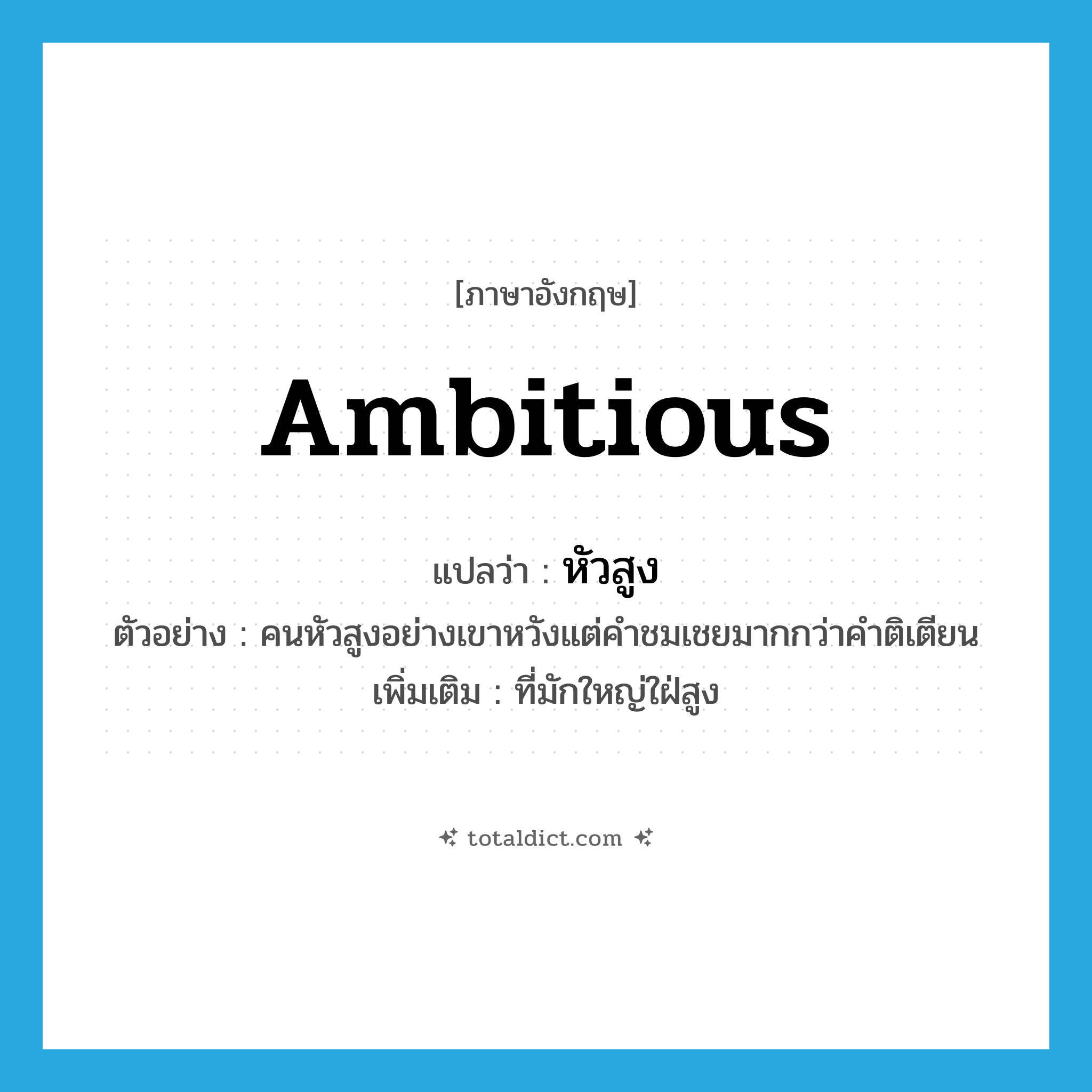 ambitious แปลว่า?, คำศัพท์ภาษาอังกฤษ ambitious แปลว่า หัวสูง ประเภท ADJ ตัวอย่าง คนหัวสูงอย่างเขาหวังแต่คำชมเชยมากกว่าคำติเตียน เพิ่มเติม ที่มักใหญ่ใฝ่สูง หมวด ADJ